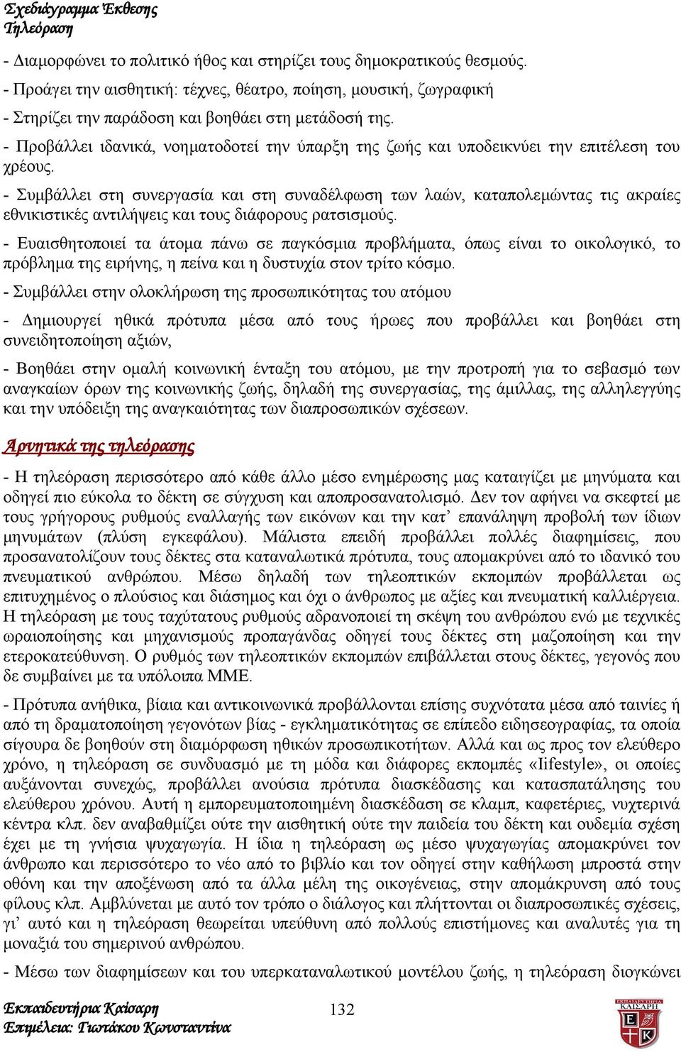 - Συμβάλλει στη συνεργασία και στη συναδέλφωση των λαών, καταπολεμώντας τις ακραίες εθνικιστικές αντιλήψεις και τους διάφορους ρατσισμούς.