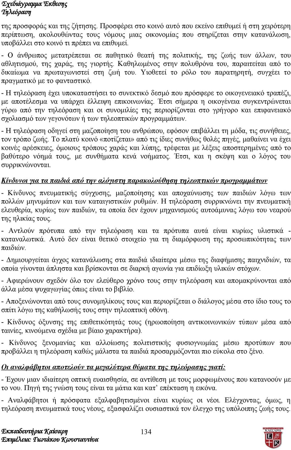 - Ο άνθρωπος μετατρέπεται σε παθητικό θεατή της πολιτικής, της ζωής των άλλων, του αθλητισμού, της χαράς, της γιορτής.