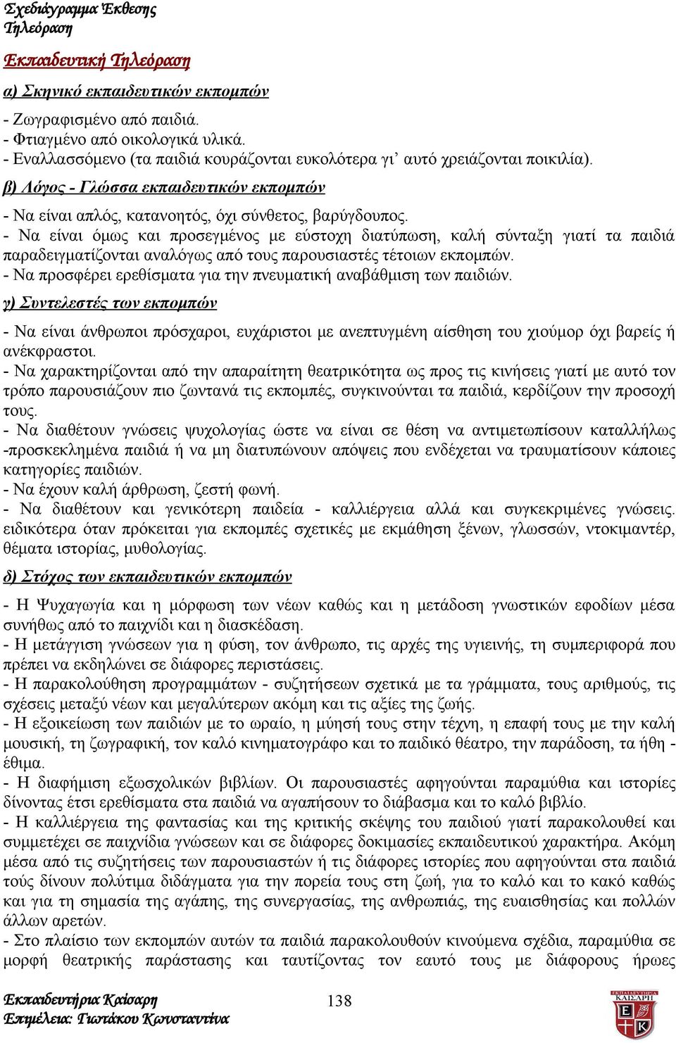 - Να είναι όμως και προσεγμένος με εύστοχη διατύπωση, καλή σύνταξη γιατί τα παιδιά παραδειγματίζονται αναλόγως από τους παρουσιαστές τέτοιων εκπομπών.