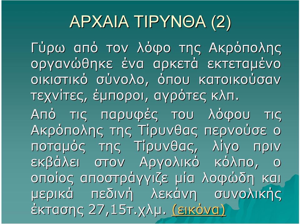 Από τις παρυφές του λόφου τις Ακρόπολης της Τίρυνθας περνούσε ο ποταμός της Τίρυνθας, λίγο