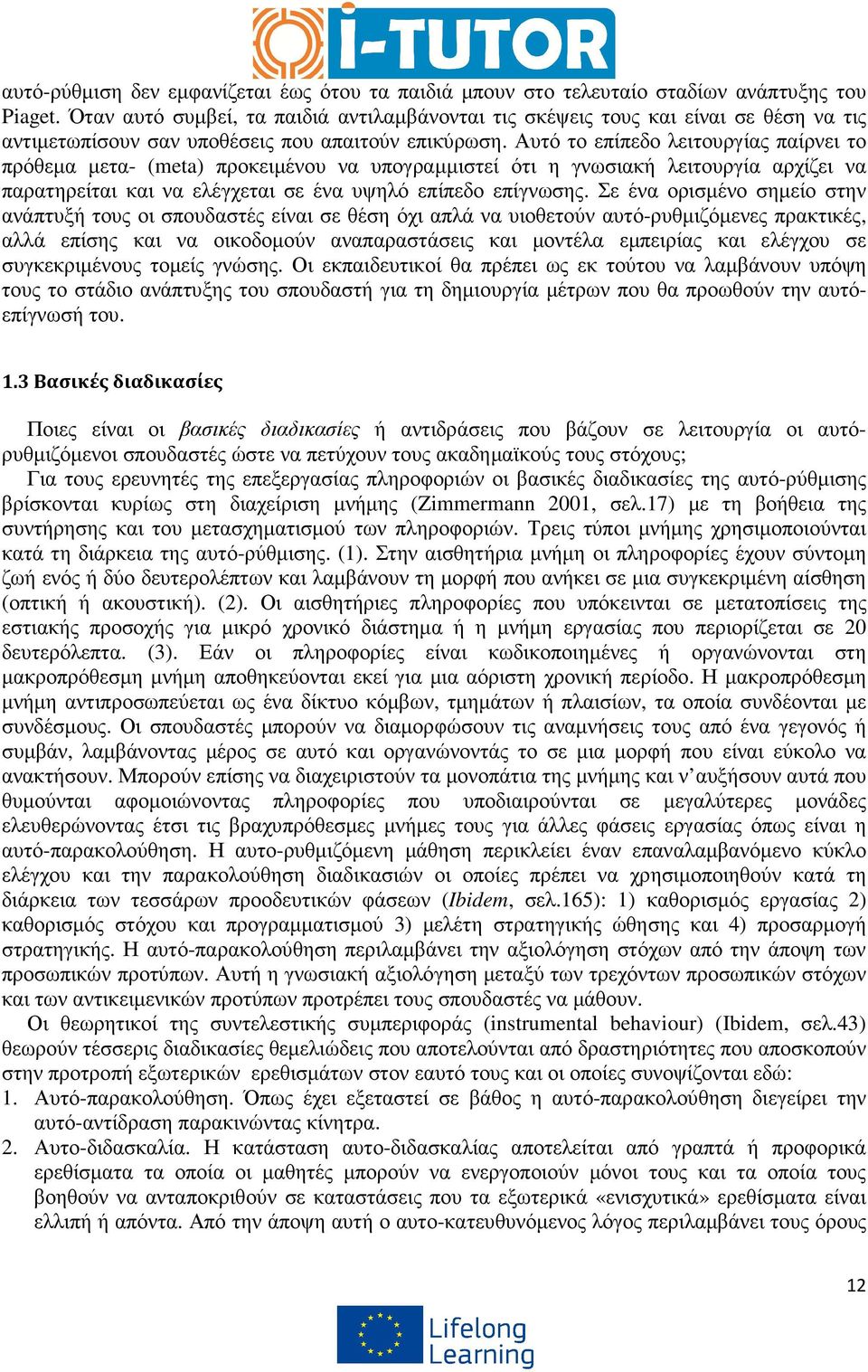 Αυτό το επίπεδο λειτουργίας παίρνει το πρόθεµα µετα- (meta) προκειµένου να υπογραµµιστεί ότι η γνωσιακή λειτουργία αρχίζει να παρατηρείται και να ελέγχεται σε ένα υψηλό επίπεδο επίγνωσης.