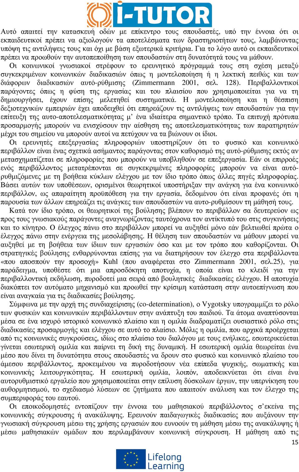 Οι κοινωνικοί γνωσιακοί στρέφουν το ερευνητικό πρόγραµµά τους στη σχέση µεταξύ συγκεκριµένων κοινωνικών διαδικασιών όπως η µοντελοποίηση ή η λεκτική πειθώς και των διάφορων διαδικασιών αυτό-ρύθµισης