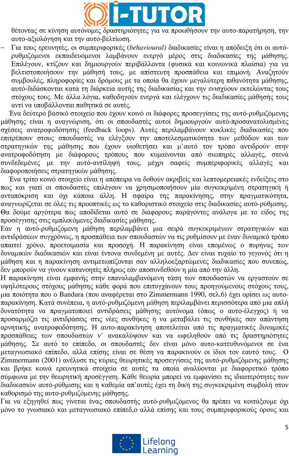 Επιλέγουν, κτίζουν και δηµιουργούν περιβάλλοντα (φυσικά και κοινωνικά πλαίσια) για να βελτιστοποιήσουν την µάθησή τους, µε απίστευτη προσπάθεια και επιµονή.