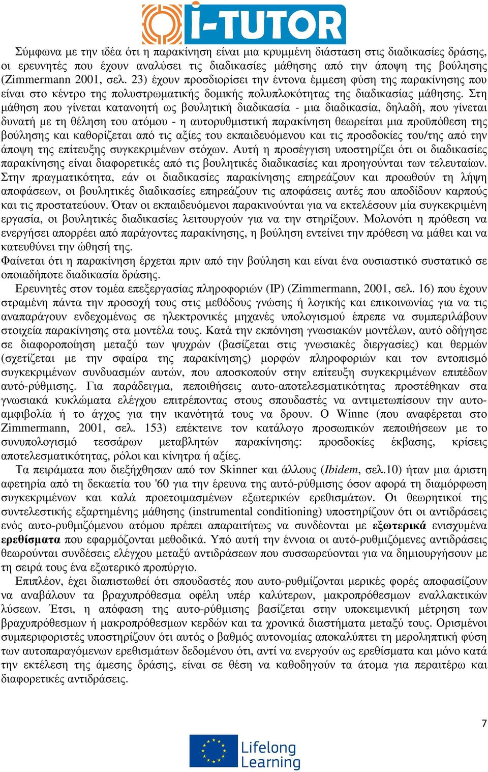 Στη µάθηση που γίνεται κατανοητή ως βουλητική διαδικασία - µια διαδικασία, δηλαδή, που γίνεται δυνατή µε τη θέληση του ατόµου - η αυτορυθµιστική παρακίνηση θεωρείται µια προϋπόθεση της βούλησης και