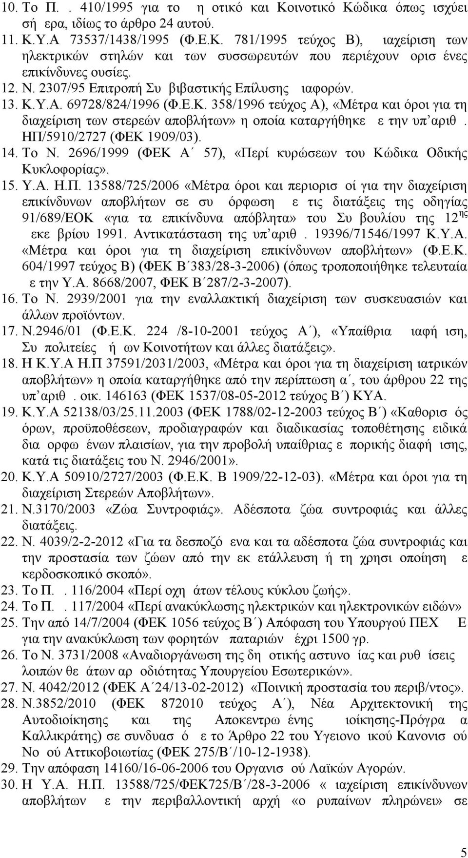 ΗΠ/5910/2727 (ΦΕΚ 1909/03). 14. Το Ν. 2696/1999 (ΦΕΚ Α 57), «Περί κυρώσεων του Κώδικα Οδικής Κυκλοφορίας». 15. Υ.Α. Η.Π. 13588/725/2006 «Μέτρα όροι και περιορισμοί για την διαχείριση επικίνδυνων