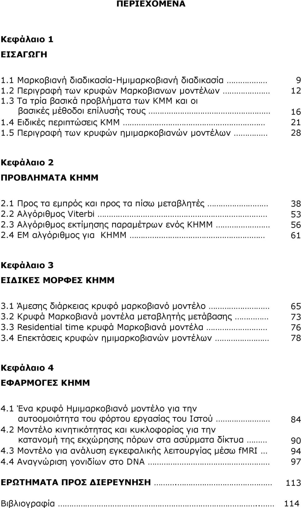 Προς τα εµπρός και προς τα πίσω µεταβλητές 38 2.2 Αλγόριθµος Vierbi 53 2.3 Αλγόριθµος εκτίµησης παραµέτρων ενός ΚHΜΜ 56 2.4 ΕΜ αλγόριθµος για ΚHΜΜ 6 Κεφάλαιο 3 ΕΙ ΙΚΕΣ ΜΟΡΦΕΣ ΚΗΜΜ 3.