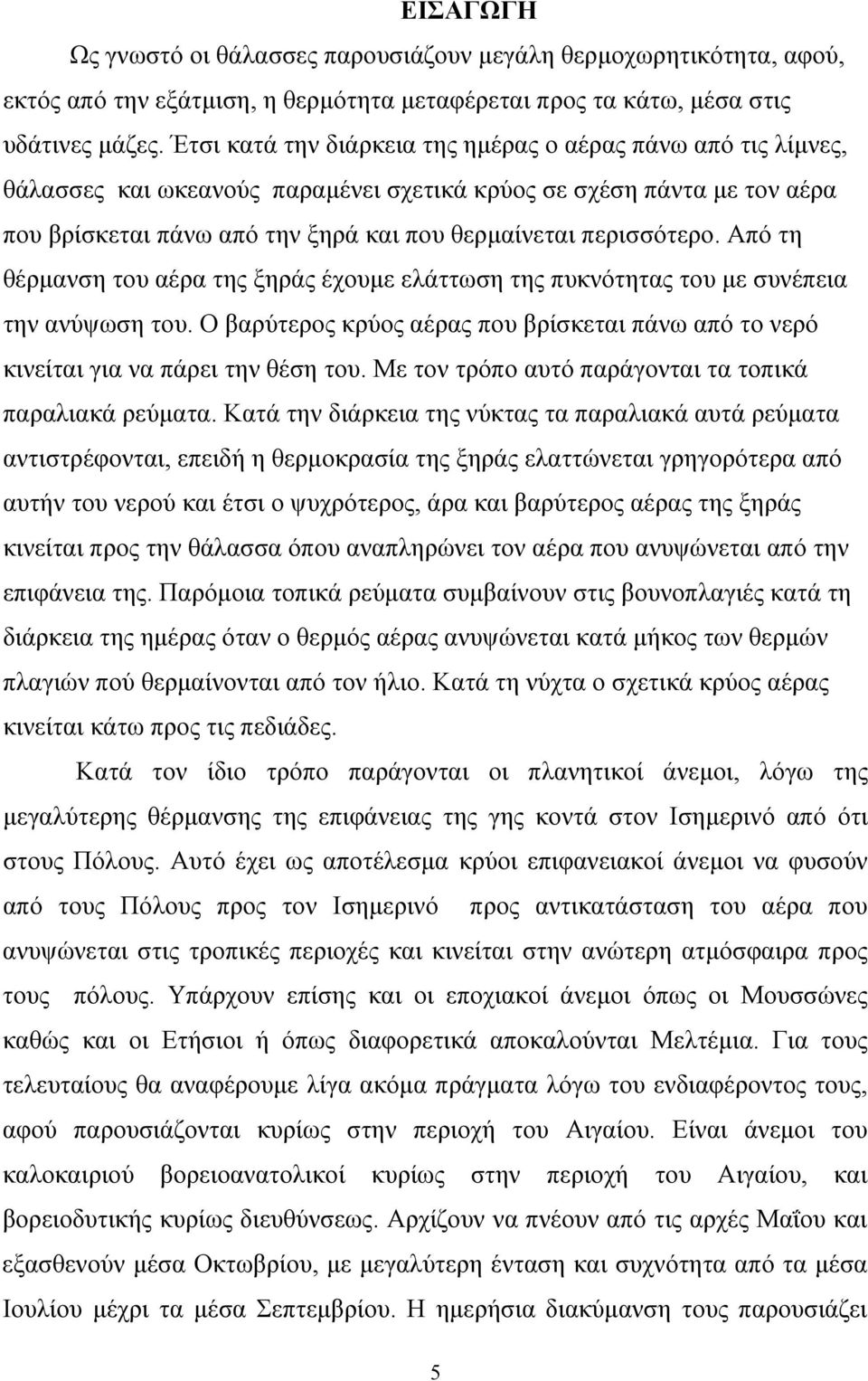 Από τη θέρμανση του αέρα της ξηράς έχουμε ελάττωση της πυκνότητας του με συνέπεια την ανύψωση του. Ο βαρύτερος κρύος αέρας που βρίσκεται πάνω από το νερό κινείται για να πάρει την θέση του.