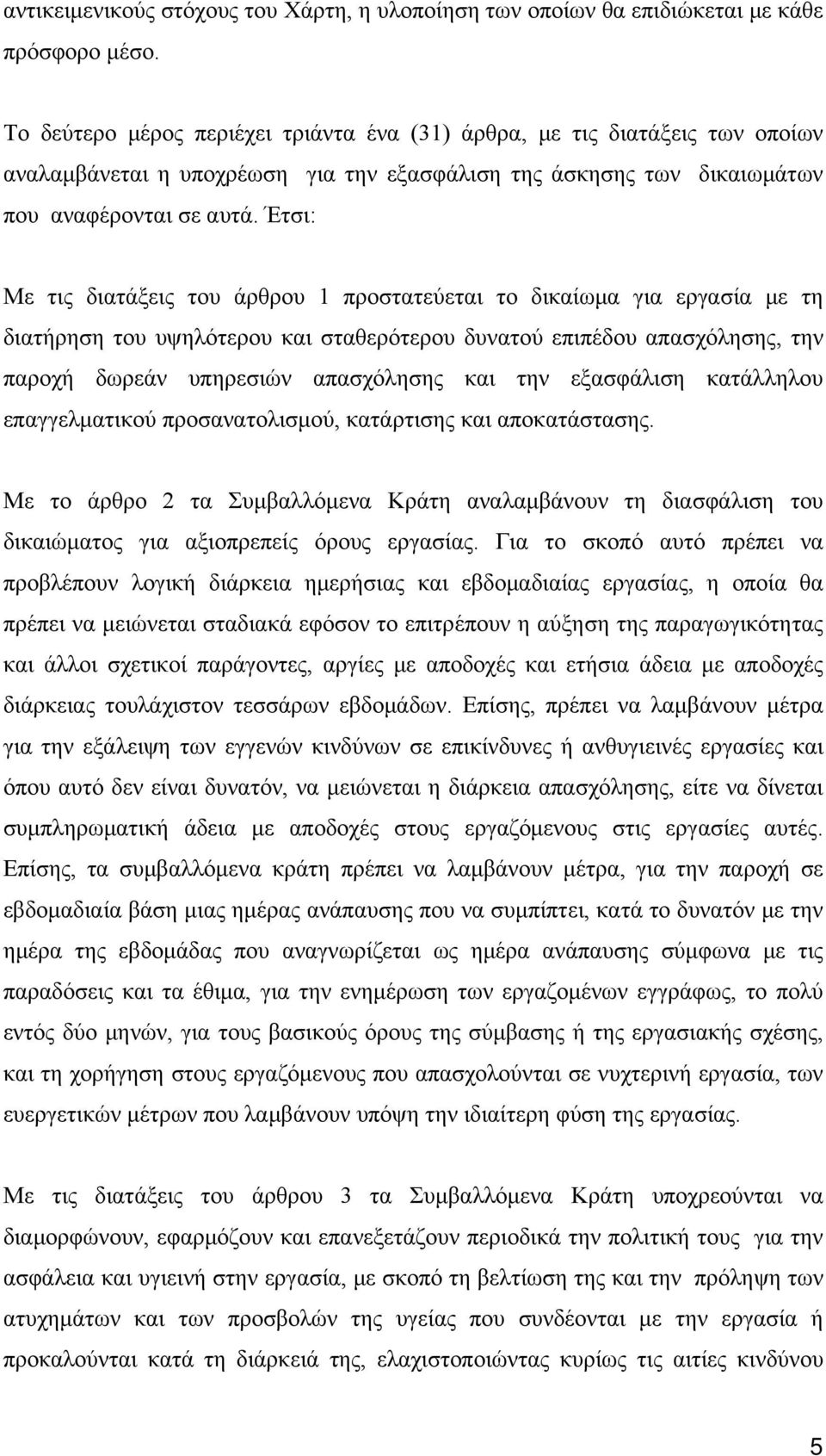 Έτσι: Με τις διατάξεις του άρθρου 1 προστατεύεται το δικαίωμα για εργασία με τη διατήρηση του υψηλότερου και σταθερότερου δυνατού επιπέδου απασχόλησης, την παροχή δωρεάν υπηρεσιών απασχόλησης και την