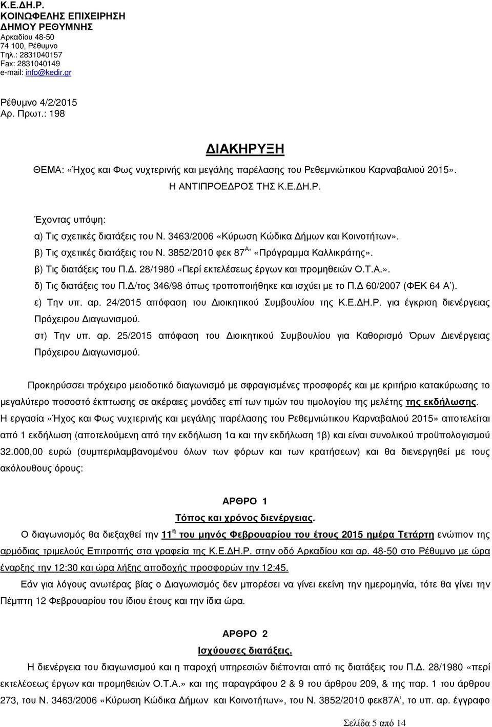 3463/2006 «Κύρωση Κώδικα ήµων και Κοινοτήτων». β) Τις σχετικές διατάξεις του Ν. 3852/2010 φεκ 87 Α «Πρόγραµµα Καλλικράτης». β) Τις διατάξεις του Π.. 28/1980 «Περί εκτελέσεως έργων και προµηθειών Ο.Τ.Α.». δ) Τις διατάξεις του Π.