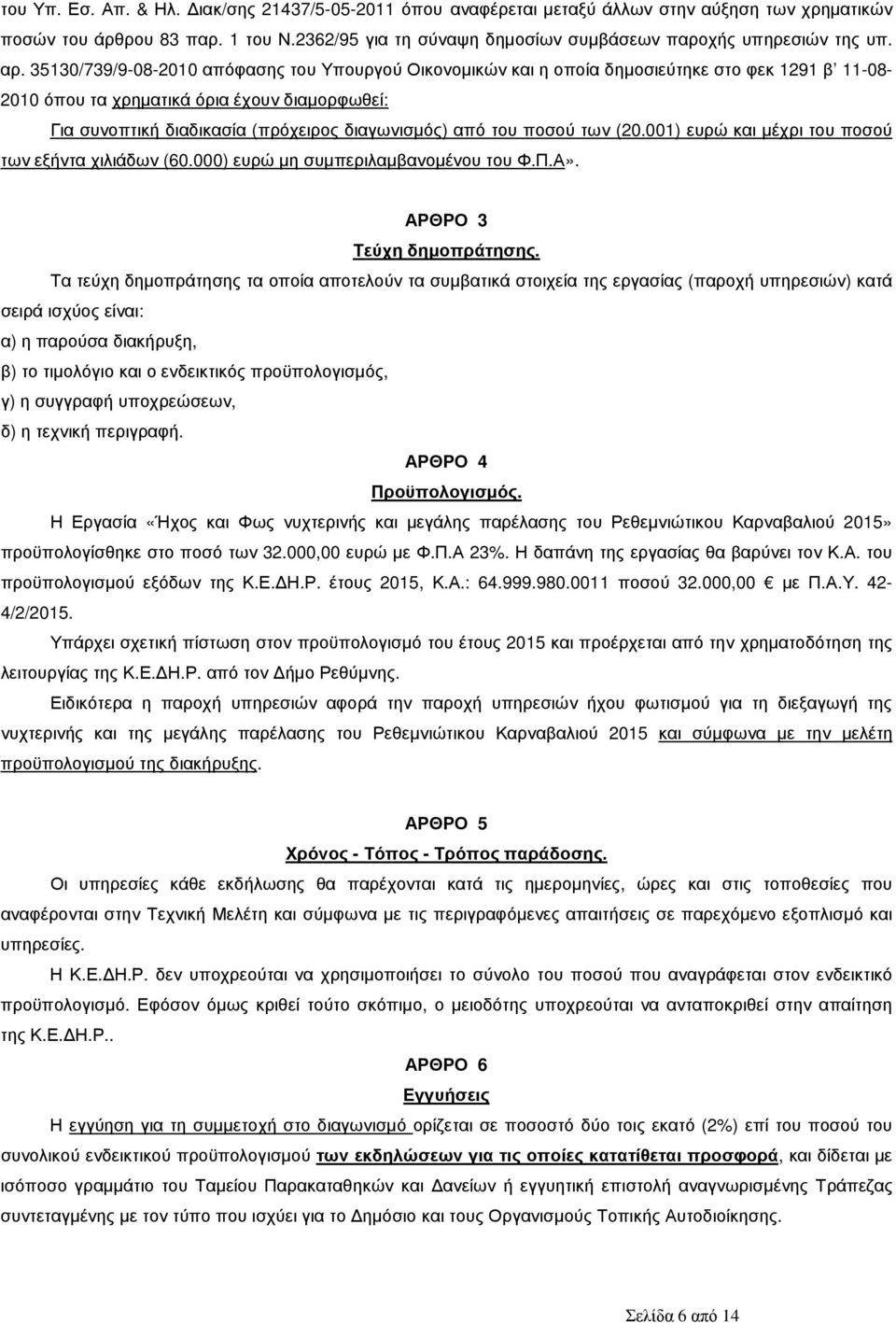 35130/739/9-08-2010 απόφασης του Υπουργού Οικονοµικών και η οποία δηµοσιεύτηκε στο φεκ 1291 β 11-08- 2010 όπου τα χρηµατικά όρια έχουν διαµορφωθεί: Για συνοπτική διαδικασία (πρόχειρος διαγωνισµός)