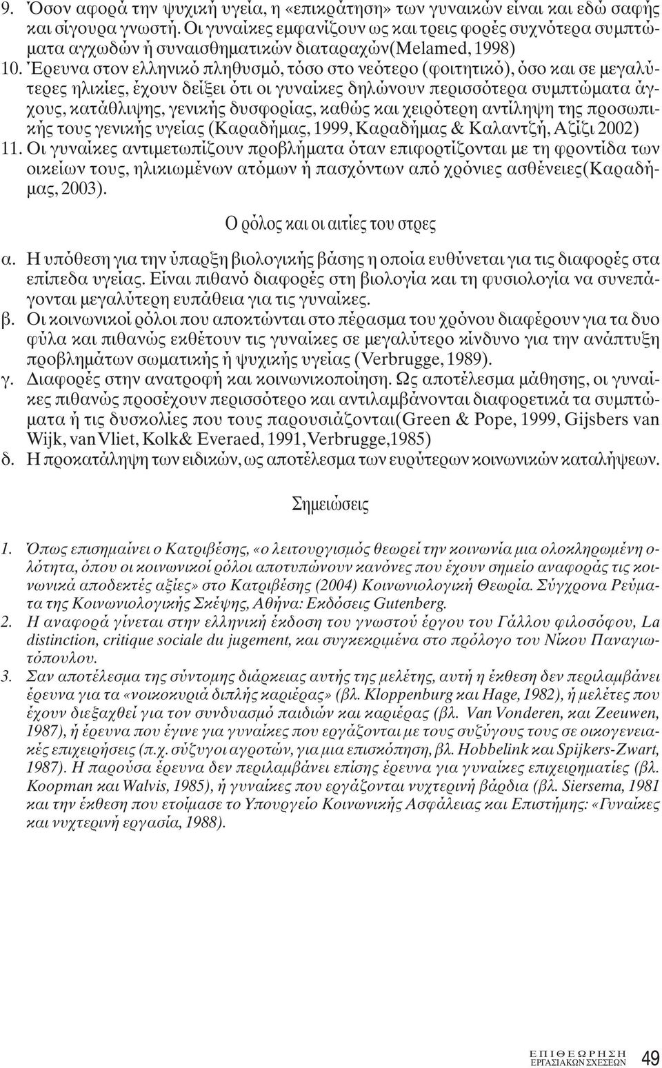 Έρευνα στον ελληνικό πληθυσμό, τόσο στο νεότερο (φοιτητικό), όσο και σε μεγαλύτερες ηλικίες, έχουν δείξει ότι οι γυναίκες δηλώνουν περισσότερα συμπτώματα άγχους, κατάθλιψης, γενικής δυσφορίας, καθώς