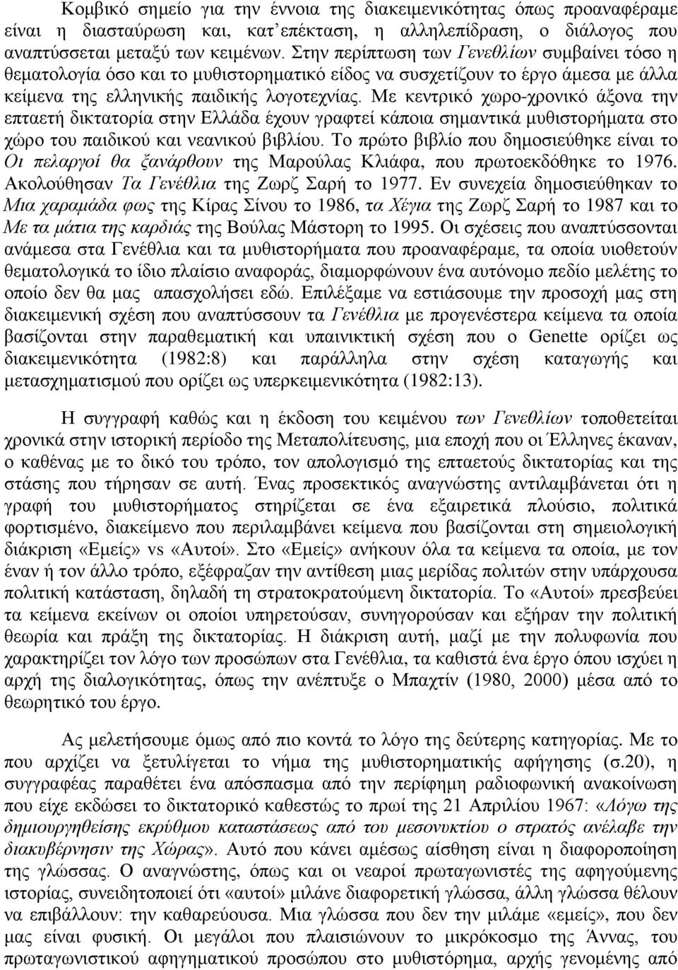 Με κεντρικό χωρο-χρονικό άξονα την επταετή δικτατορία στην Ελλάδα έχουν γραφτεί κάποια σημαντικά μυθιστορήματα στο χώρο του παιδικού και νεανικού βιβλίου.