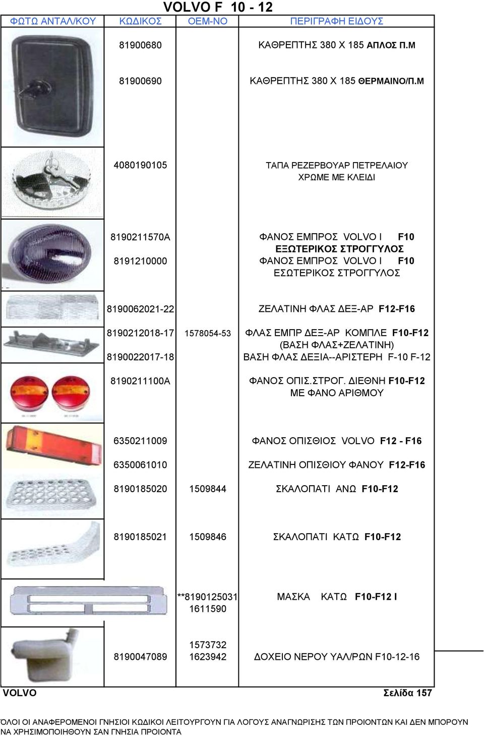 ΦΛΑΣ ΔΕΞ-ΑΡ F12-F16 8190212018-17 1578054-53 ΦΛΑΣ ΕΜΠΡ ΔΕΞ-ΑΡ ΚΟΜΠΛΕ F10-F12 (ΒΑΣΗ ΦΛΑΣ+ΖΕΛΑΤΙΝΗ) 8190022017-18 ΒΑΣΗ ΦΛΑΣ ΔΕΞΙΑ--ΑΡΙΣΤΕΡΗ F-10 F-12 8190211100A ΦΑΝΟΣ ΟΠΙΣ.ΣΤΡΟΓ.