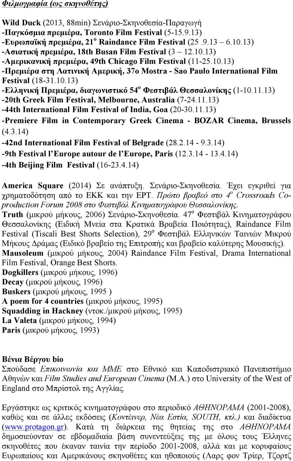 10.13) -Ελληνική Πρεµιέρα, διαγωνιστικό 54 ο Φεστιβάλ Θεσσαλονίκης (1-10.11.13) -20th Greek Film Festival, Melbourne, Australia (7-24.11.13) -44th International Film Festival of India, Goa (20-30.11.13) -Premiere Film in Contemporary Greek Cinema - BOZAR Cinema, Brussels (4.