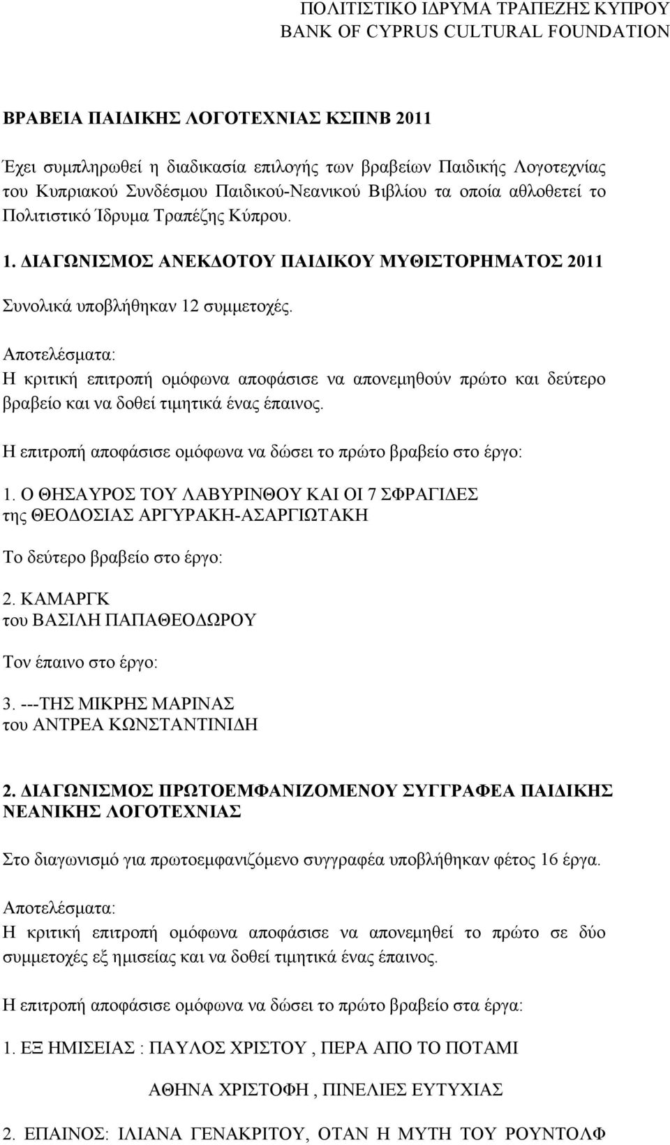 Aποτελέσματα: H κριτική επιτροπή ομόφωνα αποφάσισε να απονεμηθούν πρώτο και δεύτερο βραβείο και να δοθεί τιμητικά ένας έπαινος. Η επιτροπή αποφάσισε ομόφωνα να δώσει το πρώτο βραβείο στο έργο: 1.