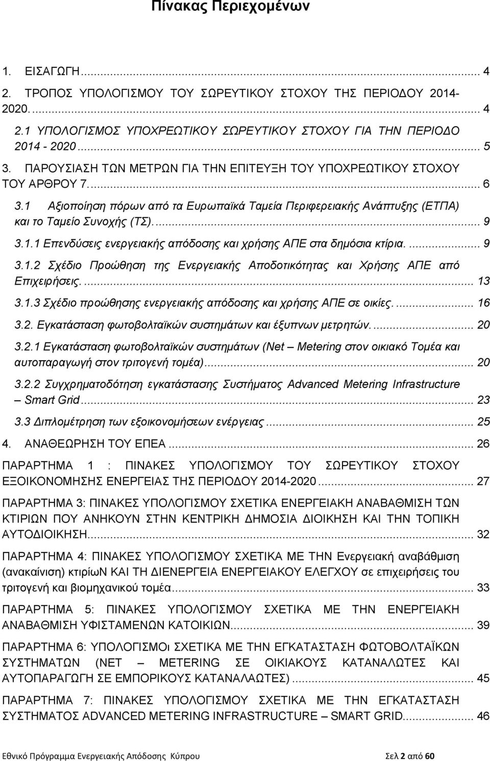 ... 9 3.1.2 Σχέδιο Προώθηση της Ενεργειακής Αποδοτικότητας και Χρήσης ΑΠΕ από Επιχειρήσεις.... 13 3.1.3 Σχέδιο προώθησης ενεργειακής απόδοσης και χρήσης ΑΠΕ σε οικίες.... 16 3.2. Εγκατάσταση φωτοβολταϊκών συστημάτων και έξυπνων μετρητών.