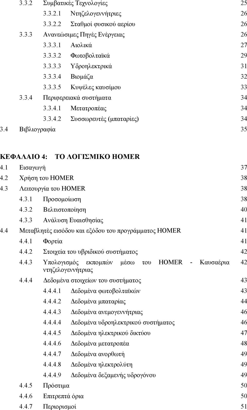 1 Εισαγωγή 37 4.2 Χρήση του HOMER 38 4.3 Λειτουργία του HOMER 38 4.3.1 Προσομοίωση 38 4.3.2 Βελτιστοποίηση 40 4.3.3 Ανάλυση Ευαισθησίας 41 4.