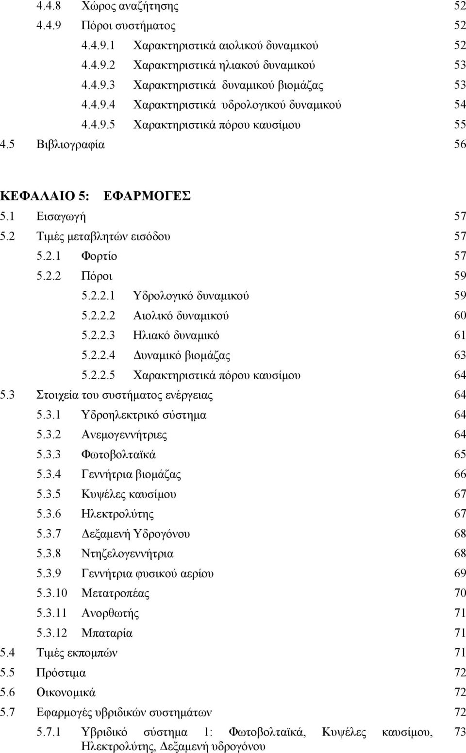 2.2.3 Ηλιακό δυναμικό 61 5.2.2.4 Δυναμικό βιομάζας 63 5.2.2.5 Χαρακτηριστικά πόρου καυσίμου 64 5.3 Στοιχεία του συστήματος ενέργειας 64 5.3.1 Υδροηλεκτρικό σύστημα 64 5.3.2 Ανεμογεννήτριες 64 5.3.3 Φωτοβολταϊκά 65 5.