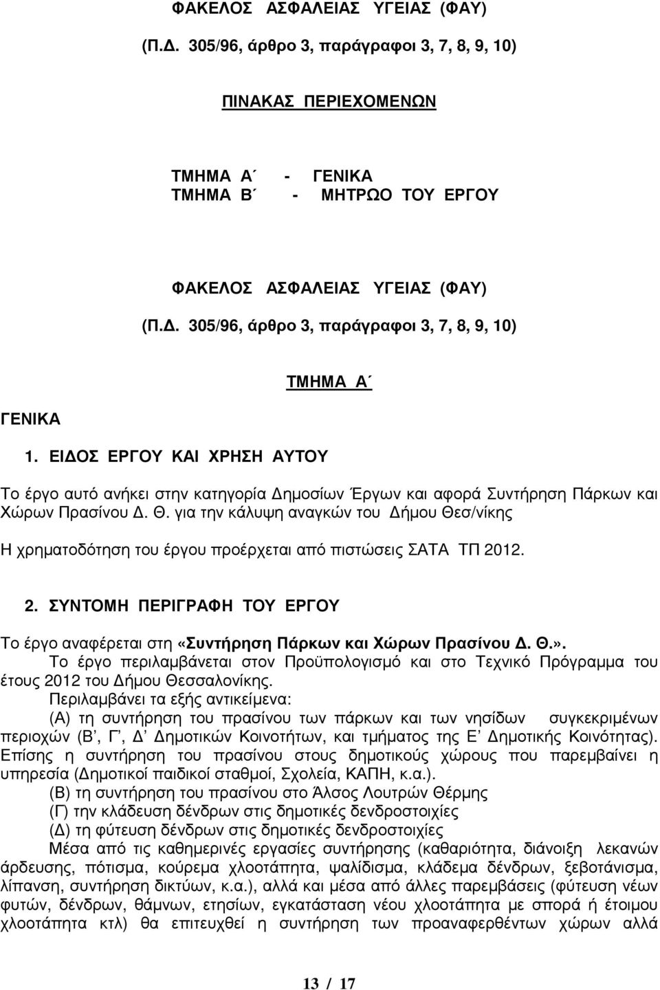 για την κάλυψη αναγκών του ήµου Θεσ/νίκης Η χρηµατοδότηση του έργου προέρχεται από πιστώσεις ΣΑΤΑ ΤΠ 2012. 2. ΣΥΝΤΟΜΗ ΠΕΡΙΓΡΑΦΗ ΤΟΥ ΕΡΓΟΥ Το έργο αναφέρεται στη «Συντήρηση Πάρκων και Χώρων Πρασίνου.