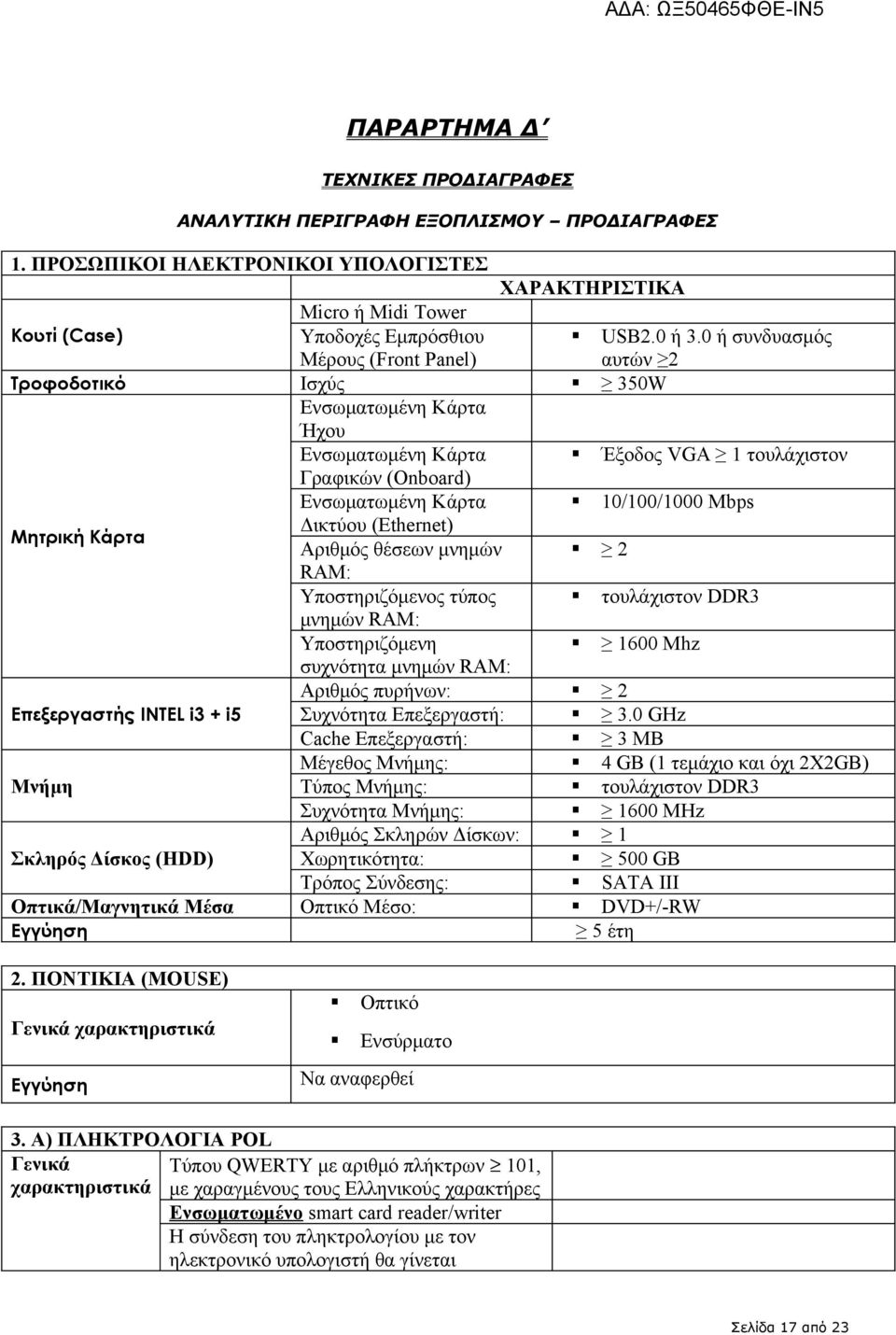 Κάρτα Γραφικών (Onboard) Επεξεργαστής INTEL i3 + i5 Μνήμη Σκληρός Δίσκος (HDD) Ενσωματωμένη Κάρτα Δικτύου (Ethernet) Αριθμός θέσεων μνημών 2 RAM: Υποστηριζόμενος τύπος μνημών RAΜ: Υποστηριζόμενη 1600