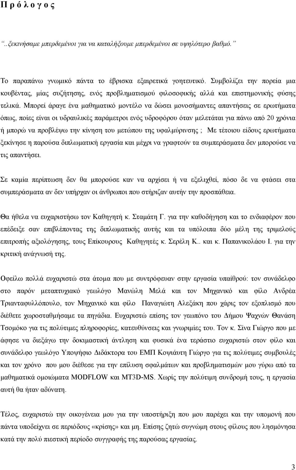 Μπορεί άραγε ένα μαθηματικό μοντέλο να δώσει μονοσήμαντες απαντήσεις σε ερωτήματα όπως, ποίες είναι οι υδραυλικές παράμετροι ενός υδροφόρου όταν μελετάται για πάνω από 20 χρόνια ή μπορώ να προβλέψω