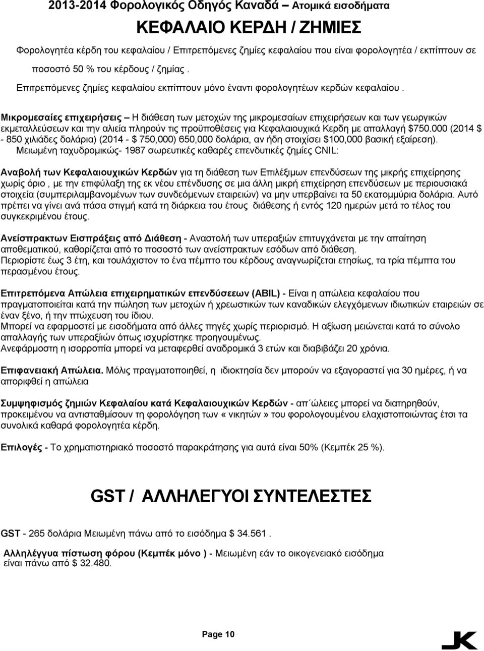 Μικρομεσαίες επιχειρήσεις Η διάθεση των μετοχών της μικρομεσαίων επιχειρήσεων και των γεωργικών εκμεταλλεύσεων και την αλιεία πληρούν τις προϋποθέσεις για Κεφαλαιουχικά Κερδη με απαλλαγή $750.