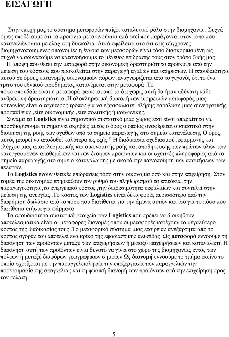 αυτό οφείλεται στο ότι στις σύγχρονες βιομηχανοποιημένες οικονομίες η έννοια των μεταφορών είναι τόσο διασκορπισμένη ως συχνά να αδυνατούμε να κατανοήσουμε το μέγεθος επίδρασης τους στον τρόπο ζωής