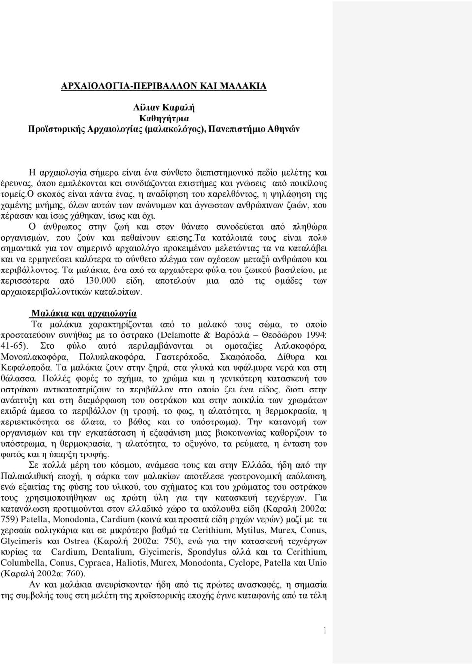 ο σκοπός είναι πάντα ένας, η αναδίφηση του παρελθόντος, η ψηλάφηση της χαμένης μνήμης, όλων αυτών των ανώνυμων και άγνωστων ανθρώπινων ζωών, που πέρασαν και ίσως χάθηκαν, ίσως και όχι.