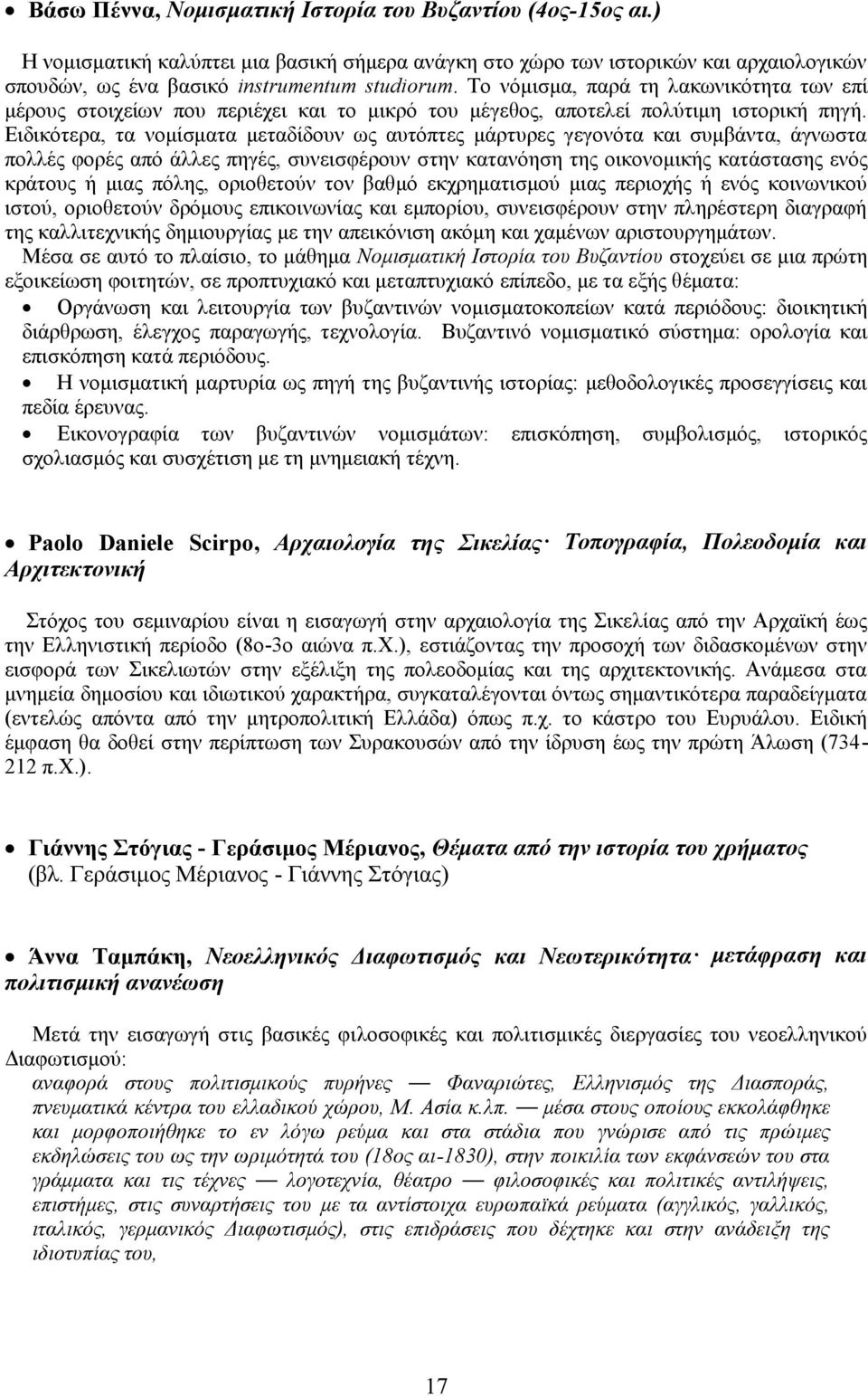 Ειδικότερα, τα νομίσματα μεταδίδουν ως αυτόπτες μάρτυρες γεγονότα και συμβάντα, άγνωστα πολλές φορές από άλλες πηγές, συνεισφέρουν στην κατανόηση της οικονομικής κατάστασης ενός κράτους ή μιας πόλης,