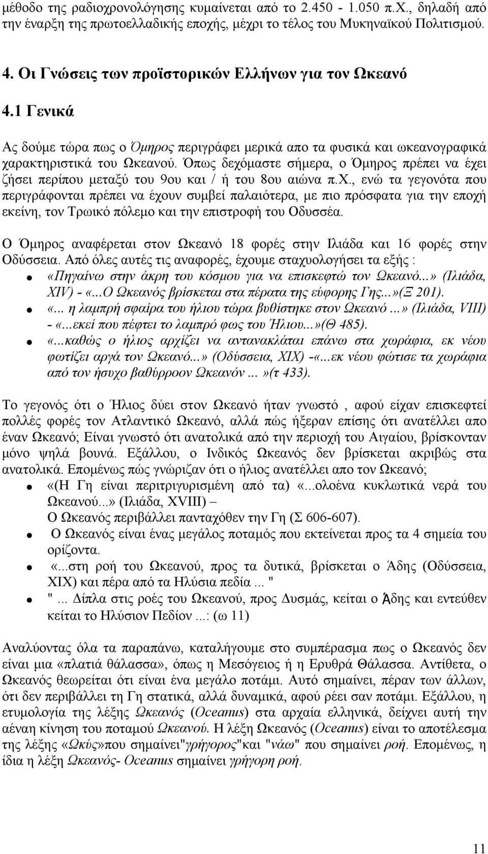 Όπως δεχόμαστε σήμερα, ο Όμηρος πρέπει να έχει ζήσει περίπου μεταξύ του 9ου και / ή του 8ου αιώνα π.χ., ενώ τα γεγονότα που περιγράφονται πρέπει να έχουν συμβεί παλαιότερα, με πιο πρόσφατα για την εποχή εκείνη, τον Τρωικό πόλεμο και την επιστροφή του Οδυσσέα.