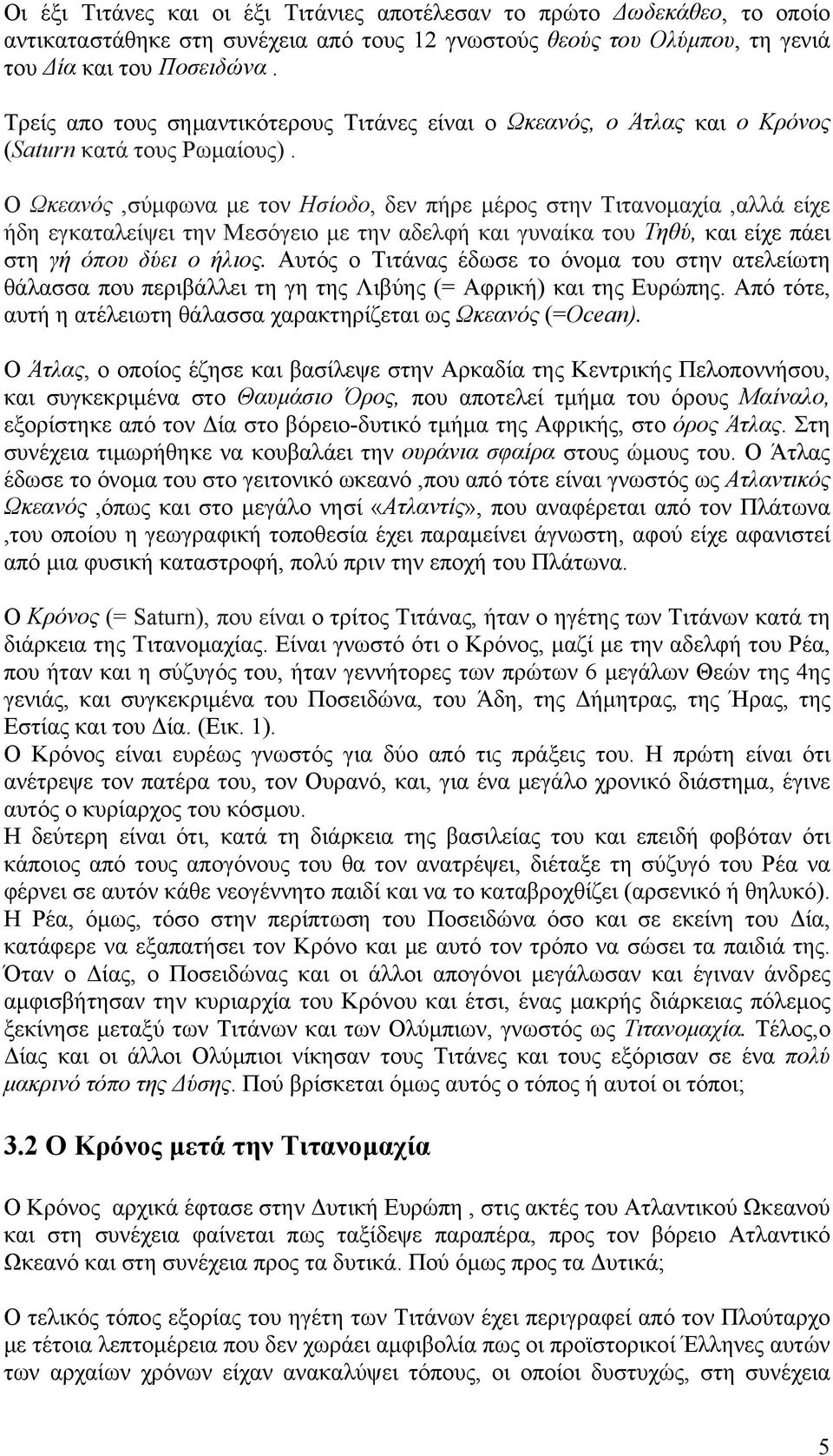 Ο Ωκεανός,σύμφωνα με τον Ησίοδο, δεν πήρε μέρος στην Τιτανομαχία,αλλά είχε ήδη εγκαταλείψει την Μεσόγειο με την αδελφή και γυναίκα του Τηθύ, και είχε πάει στη γή όπου δύει ο ήλιος.