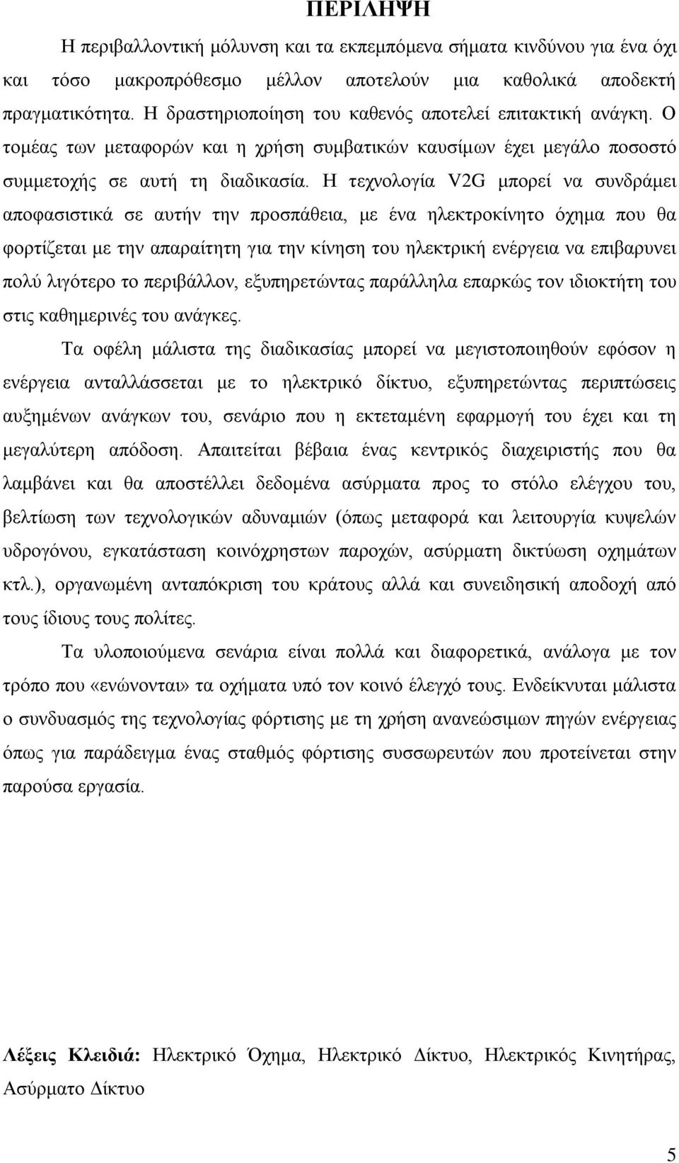 Η τεχνολογία V2G μπορεί να συνδράμει αποφασιστικά σε αυτήν την προσπάθεια, με ένα ηλεκτροκίνητο όχημα που θα φορτίζεται με την απαραίτητη για την κίνηση του ηλεκτρική ενέργεια να επιβαρυνει πολύ