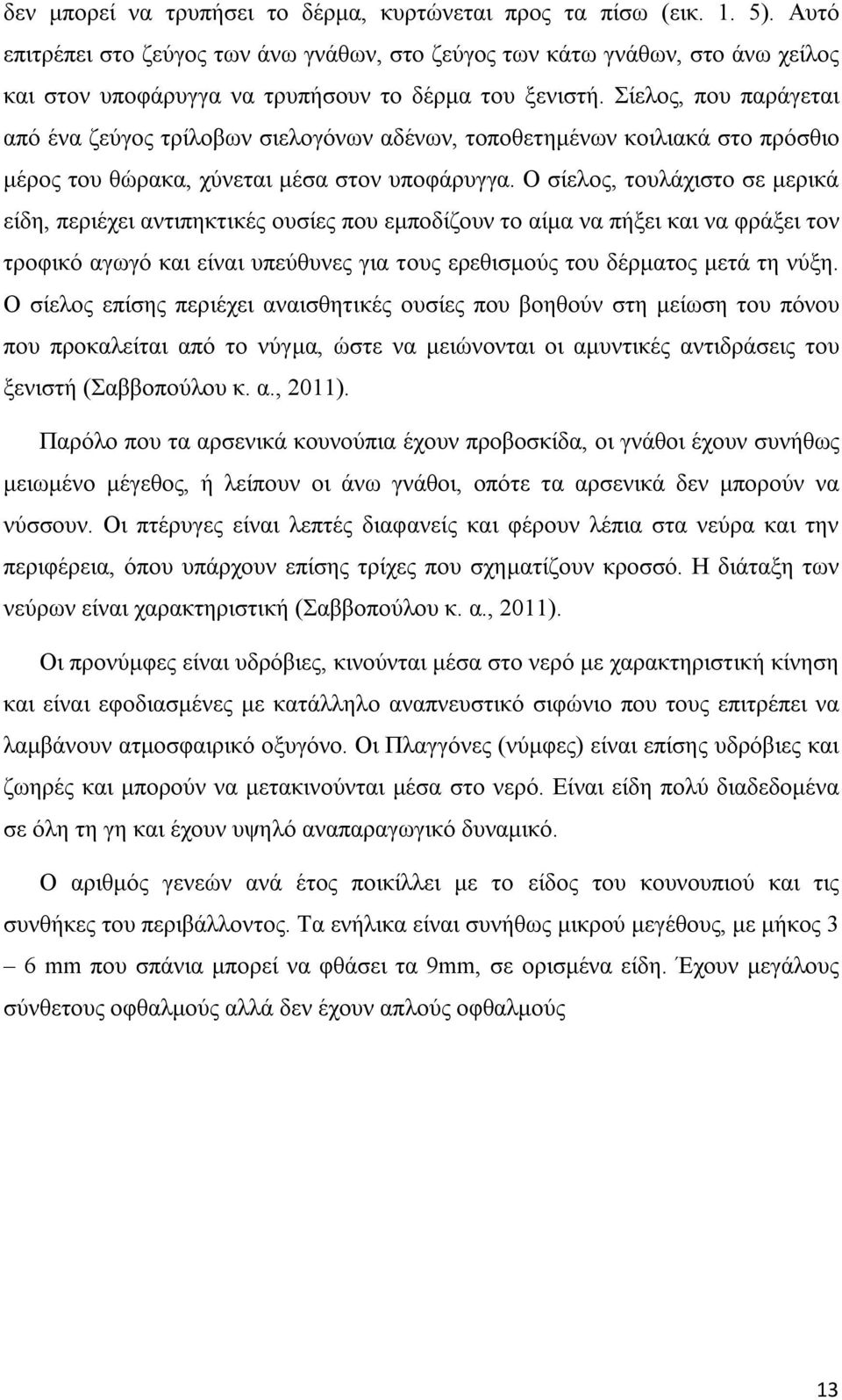 Σίελος, που παράγεται από ένα ζεύγος τρίλοβων σιελογόνων αδένων, τοποθετημένων κοιλιακά στο πρόσθιο μέρος του θώρακα, χύνεται μέσα στον υποφάρυγγα.