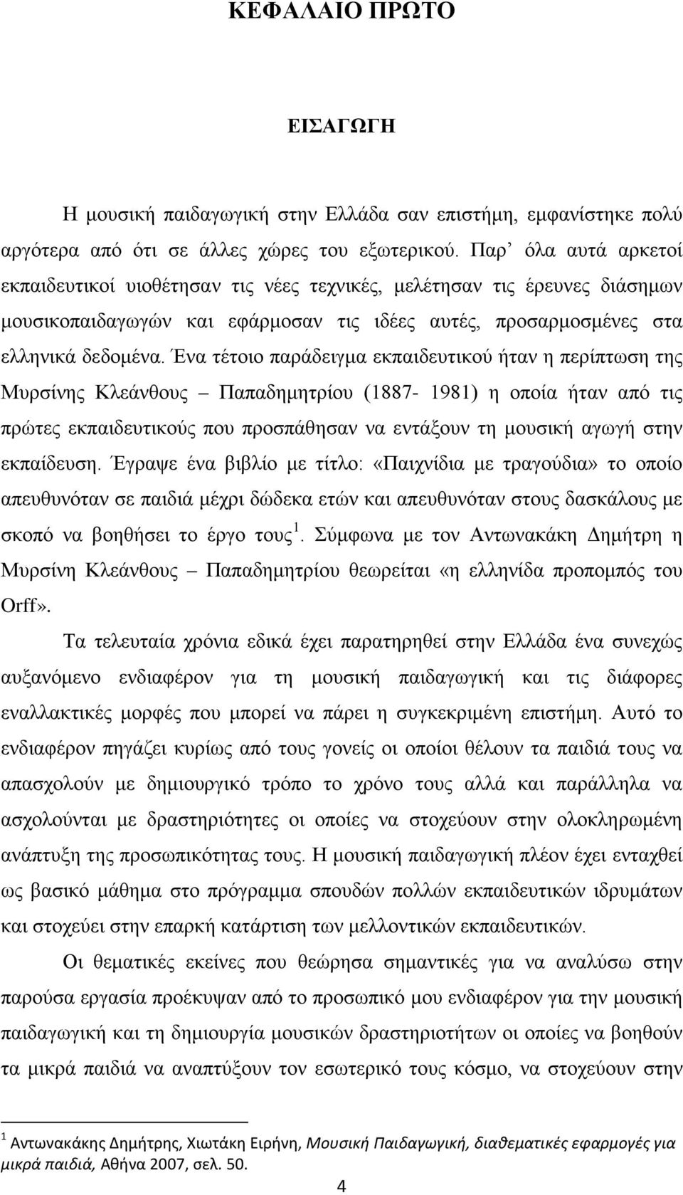 Ένα τέτοιο παράδειγμα εκπαιδευτικού ήταν η περίπτωση της Μυρσίνης Κλεάνθους Παπαδημητρίου (1887-1981) η οποία ήταν από τις πρώτες εκπαιδευτικούς που προσπάθησαν να εντάξουν τη μουσική αγωγή στην