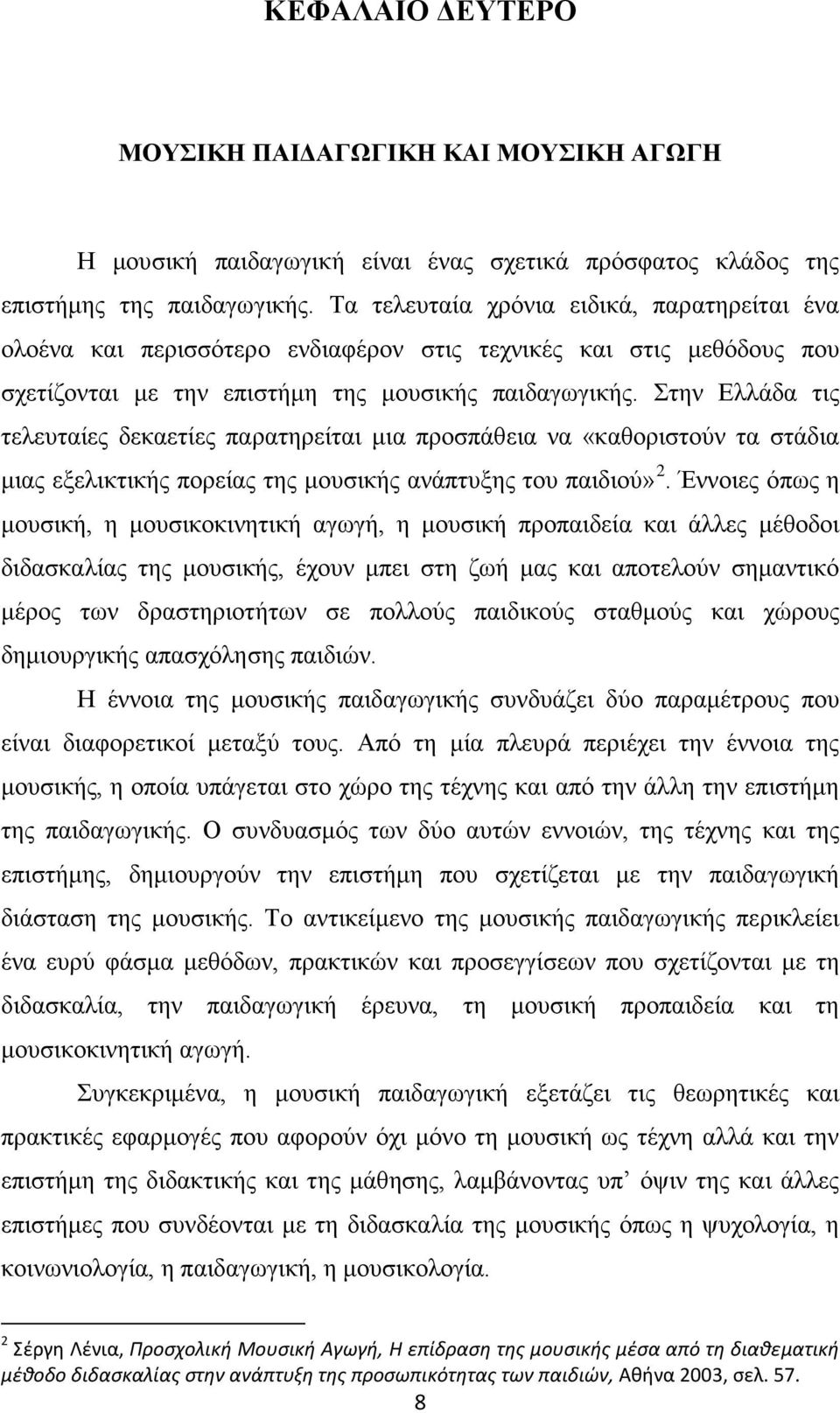 Στην Ελλάδα τις τελευταίες δεκαετίες παρατηρείται μια προσπάθεια να «καθοριστούν τα στάδια μιας εξελικτικής πορείας της μουσικής ανάπτυξης του παιδιού» 2.