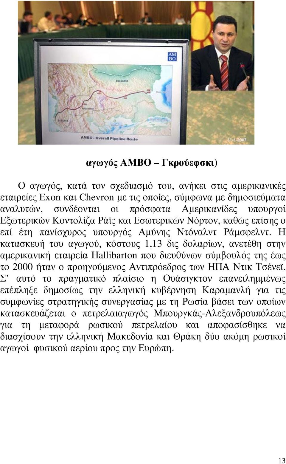 Η κατασκευή του αγωγού, κόστους 1,13 δις δολαρίων, ανετέθη στην αµερικανική εταιρεία Ηallibarton που διευθύνων σύµβουλός της έως το 2000 ήταν ο προηγούµενος Αντιπρόεδρος των ΗΠΑ Ντικ Τσένεϊ.