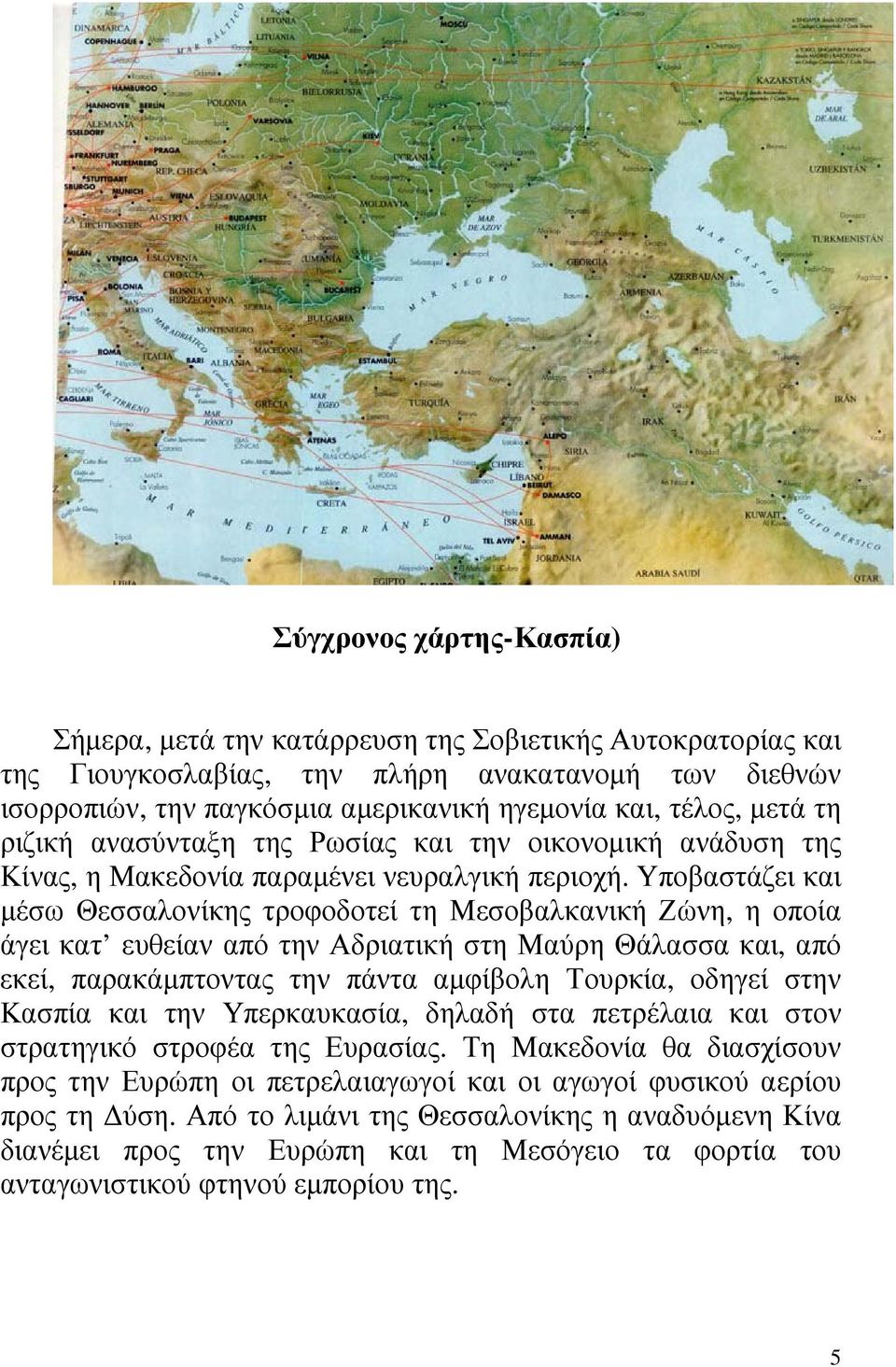 Υποβαστάζει και µέσω Θεσσαλονίκης τροφοδοτεί τη Μεσοβαλκανική Ζώνη, η οποία άγει κατ ευθείαν από την Αδριατική στη Μαύρη Θάλασσα και, από εκεί, παρακάµπτοντας την πάντα αµφίβολη Τουρκία, οδηγεί στην