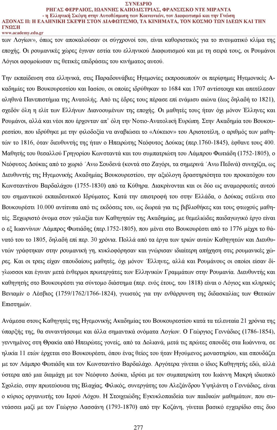 Την εκπαίδευση στα ελληνικά, στις Παραδουνάβιες Ηγεμονίες εκπροσωπούν οι περίφημες Ηγεμονικές Α- καδημίες του Βουκουρεστίου και Ιασίου, οι οποίες ιδρύθηκαν το 1684 και 1707 αντίστοιχα και απετέλεσαν