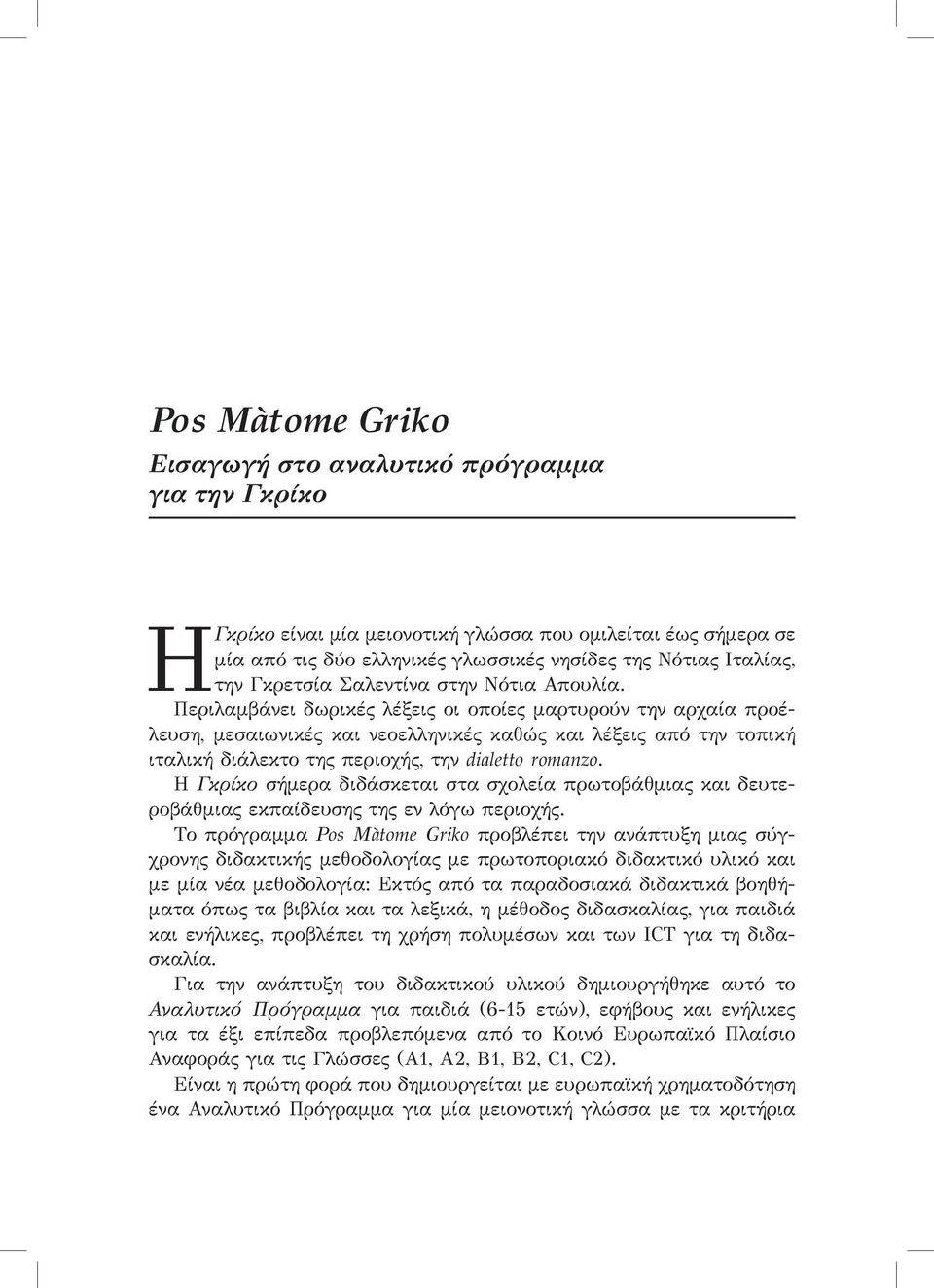 Περιλαμβάνει δωρικές λέξεις οι οποίες μαρτυρούν την αρχαία προέλευση, μεσαιωνικές και νεοελληνικές καθώς και λέξεις από την τοπική ιταλική διάλεκτο της περιοχής, την dialetto romanzo.