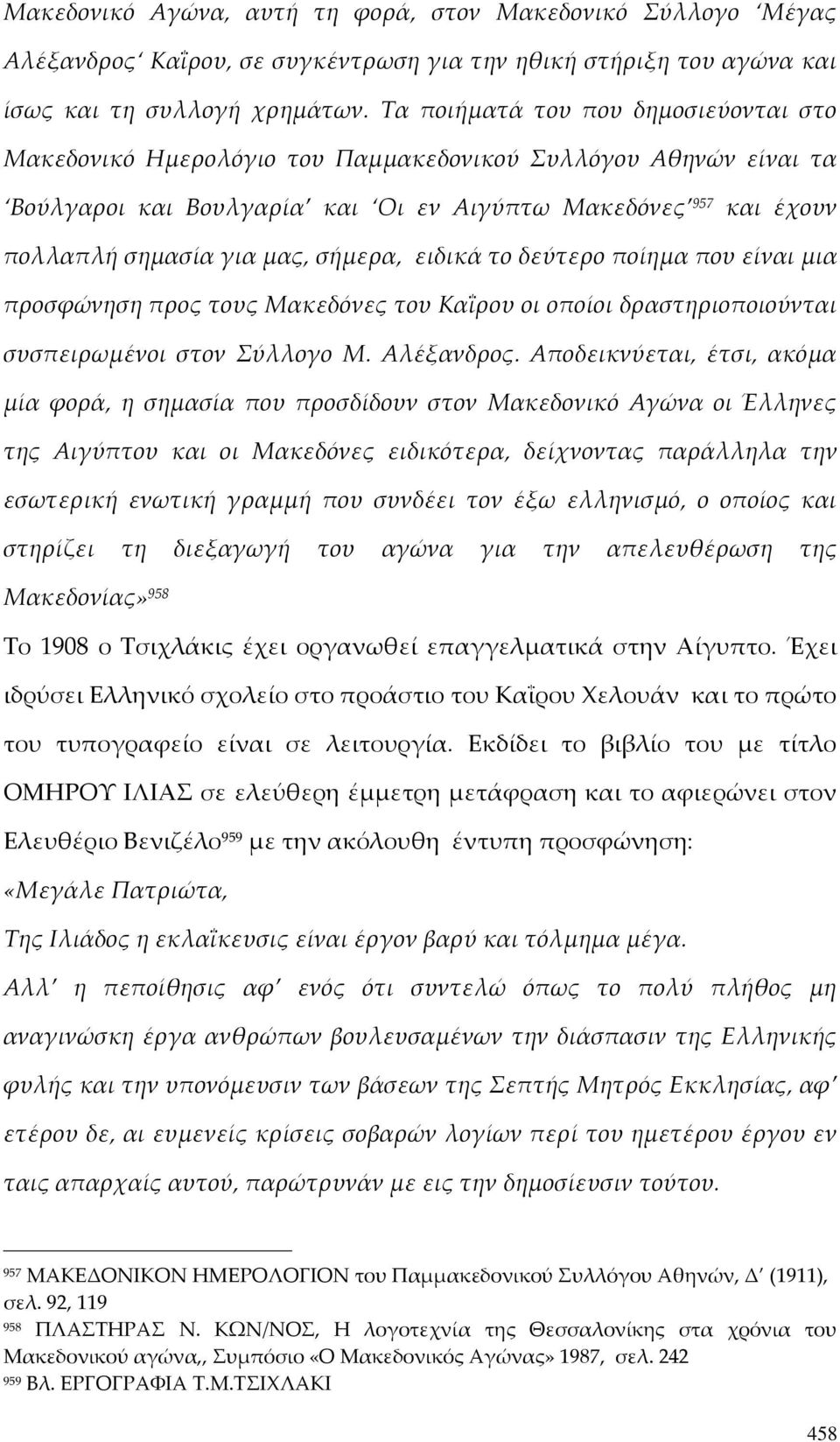 σήμερα, ειδικά το δεύτερο ποίημα που είναι μια προσφώνηση προς τους Μακεδόνες του Καΐρου οι οποίοι δραστηριοποιούνται συσπειρωμένοι στον Σύλλογο Μ. Αλέξανδρος.