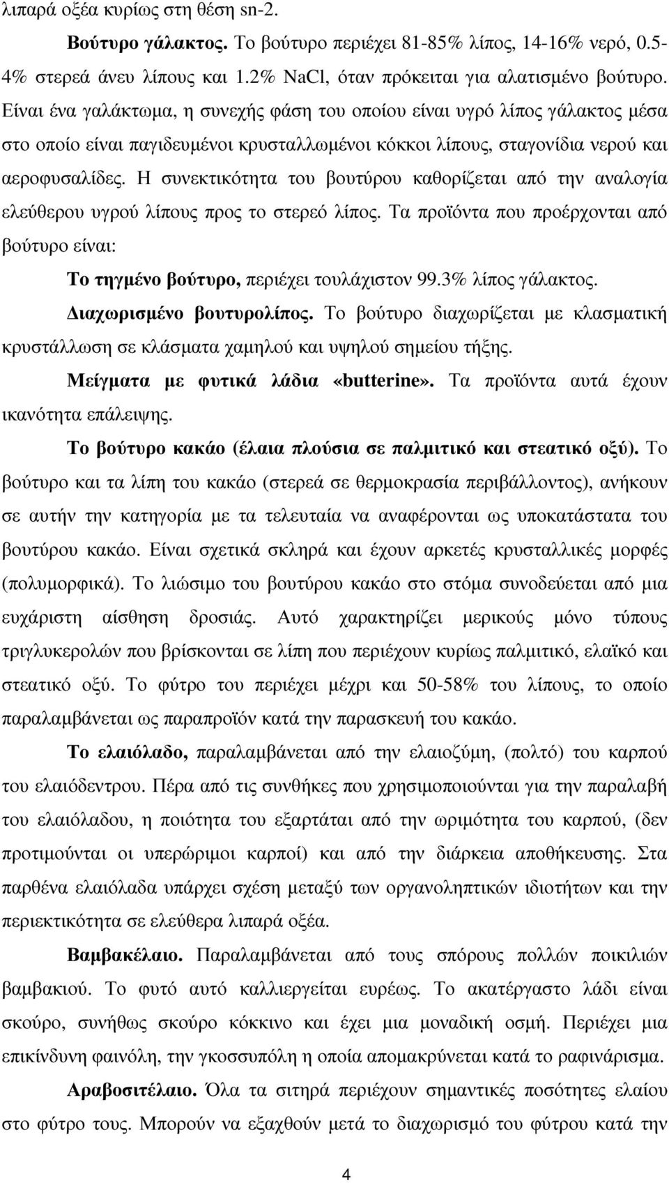 Η συνεκτικότητα του βουτύρου καθορίζεται από την αναλογία ελεύθερου υγρού λίπους προς το στερεό λίπος. Τα προϊόντα που προέρχονται από βούτυρο είναι: To τηγµένο βούτυρο, περιέχει τουλάχιστον 99.