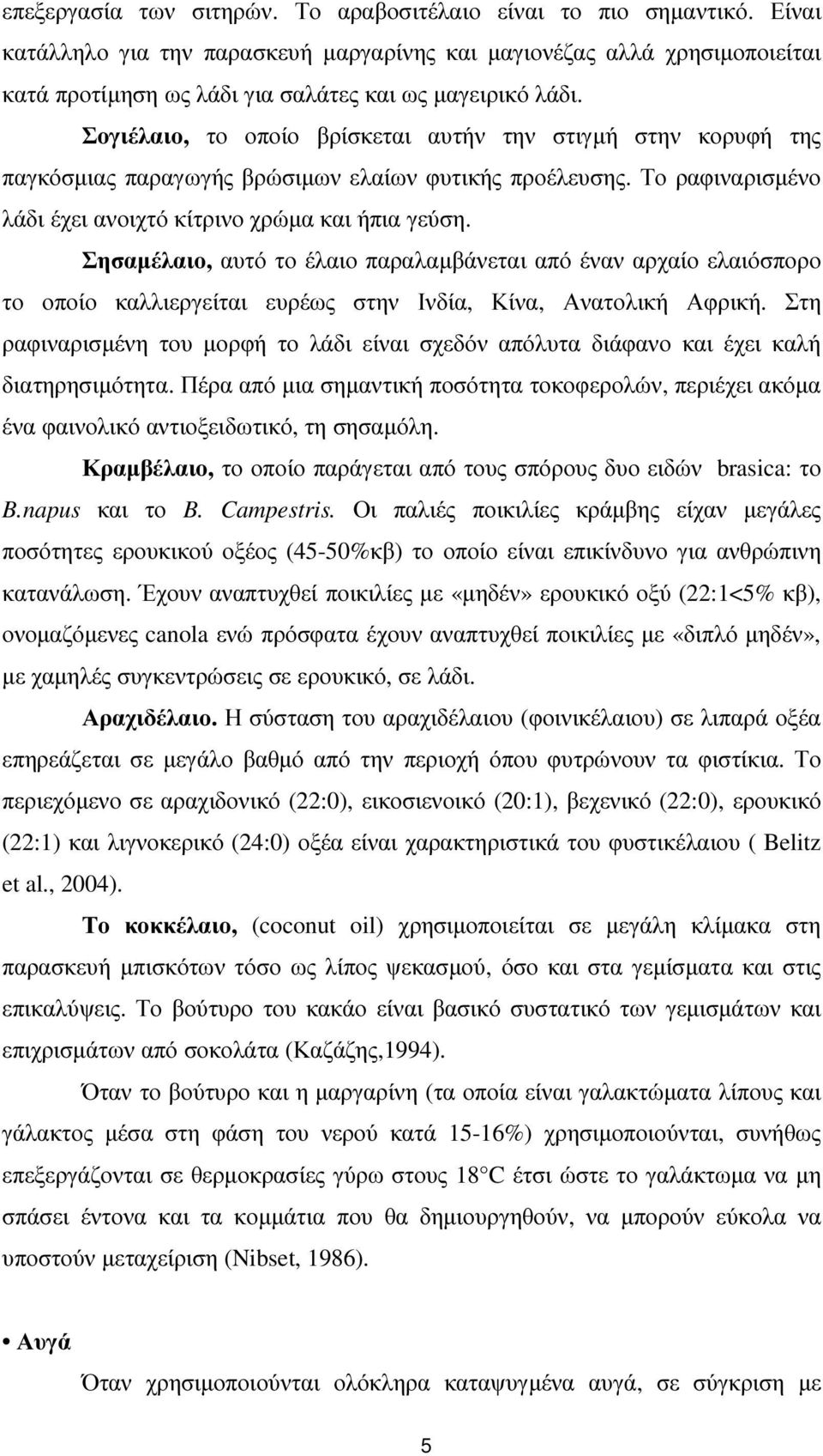 Σογιέλαιο, το οποίο βρίσκεται αυτήν την στιγµή στην κορυφή της παγκόσµιας παραγωγής βρώσιµων ελαίων φυτικής προέλευσης. Το ραφιναρισµένο λάδι έχει ανοιχτό κίτρινο χρώµα και ήπια γεύση.