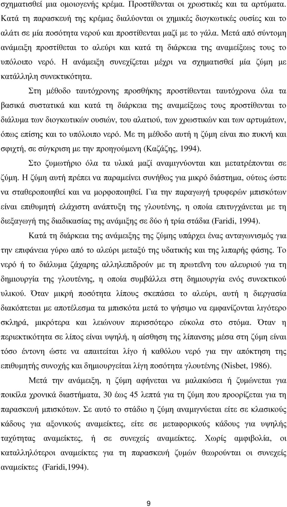 Μετά από σύντοµη ανάµειξη προστίθεται το αλεύρι και κατά τη διάρκεια της αναµείξεως τους το υπόλοιπο νερό. Η ανάµειξη συνεχίζεται µέχρι να σχηµατισθεί µία ζύµη µε κατάλληλη συνεκτικότητα.