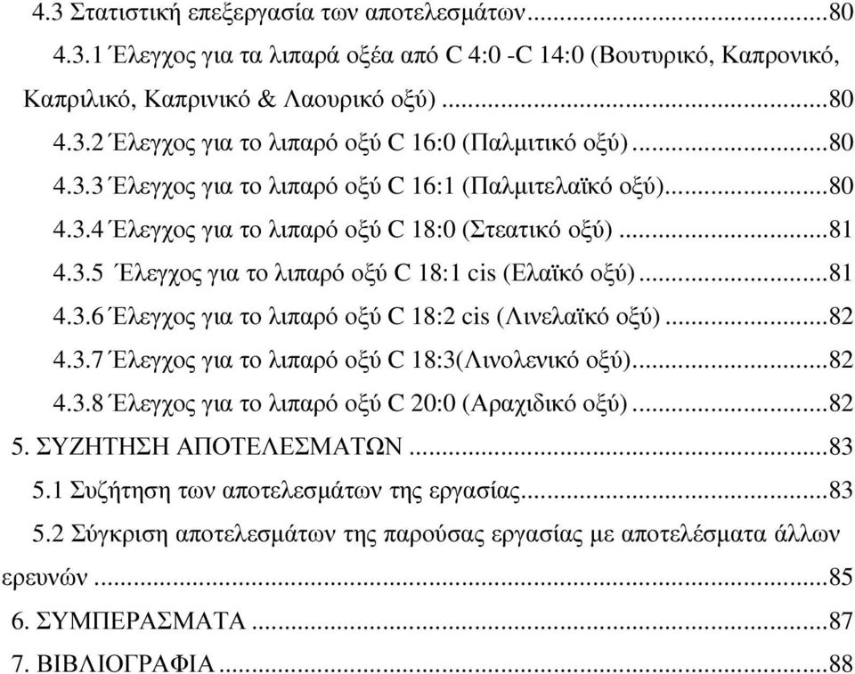 ..82 4.3.7 Έλεγχος για το λιπαρό οξύ C 18:3(Λινολενικό οξύ)...82 4.3.8 Έλεγχος για το λιπαρό οξύ C 20:0 (Αραχιδικό οξύ)...82 5. ΣΥΖΗΤΗΣΗ ΑΠΟΤΕΛΕΣΜΑΤΩΝ...83 5.1 Συζήτηση των αποτελεσµάτων της εργασίας.