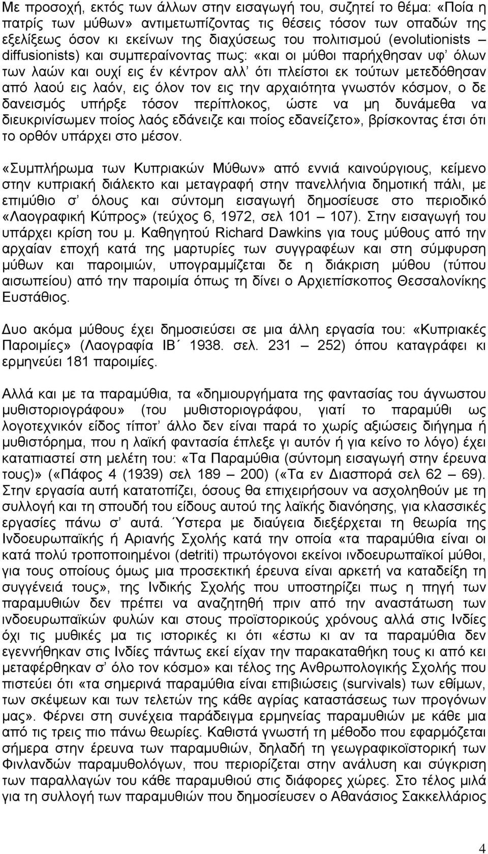 αρχαιότητα γνωστόν κόσμον, ο δε δανεισμός υπήρξε τόσον περίπλοκος, ώστε να μη δυνάμεθα να διευκρινίσωμεν ποίος λαός εδάνειζε και ποίος εδανείζετο», βρίσκοντας έτσι ότι το ορθόν υπάρχει στο μέσον.