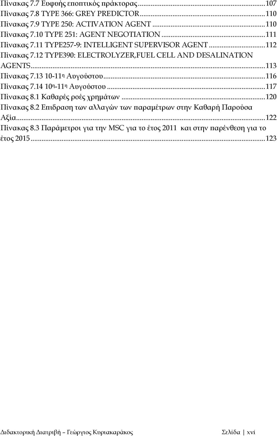 13 10-11 η Αυγούστου... 116 Πίνακας 7.14 10 η -11 η Αυγούστου... 117 Πίνακας 8.1 Καθαρές ροές χρημάτων... 120 Πίνακας 8.