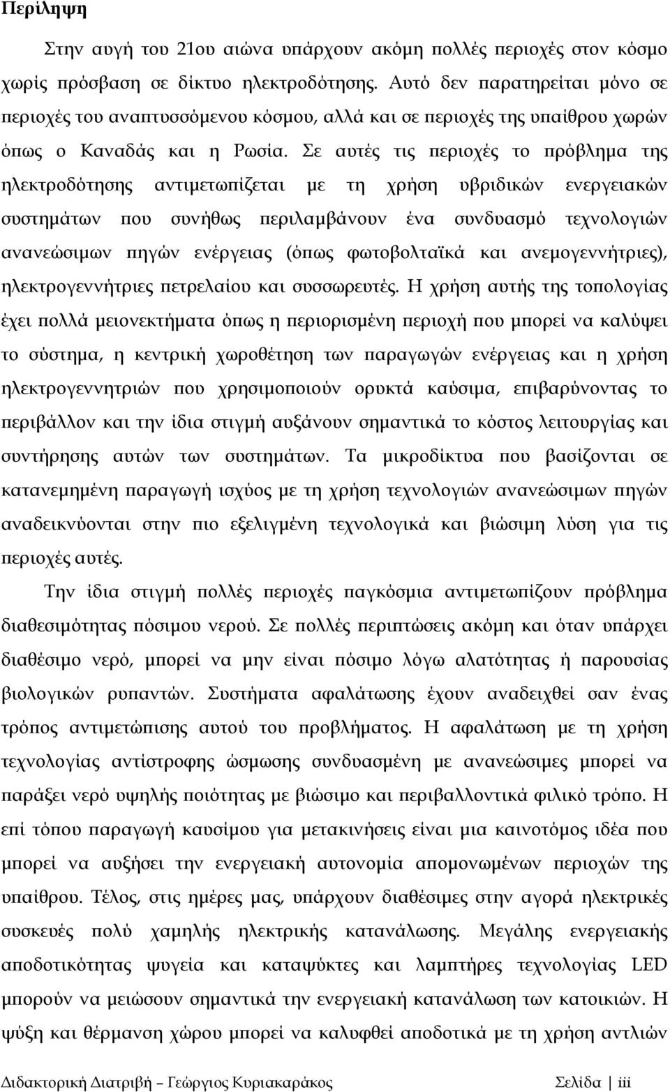 Σε αυτές τις περιοχές το πρόβλημα της ηλεκτροδότησης αντιμετωπίζεται με τη χρήση υβριδικών ενεργειακών συστημάτων που συνήθως περιλαμβάνουν ένα συνδυασμό τεχνολογιών ανανεώσιμων πηγών ενέργειας (όπως