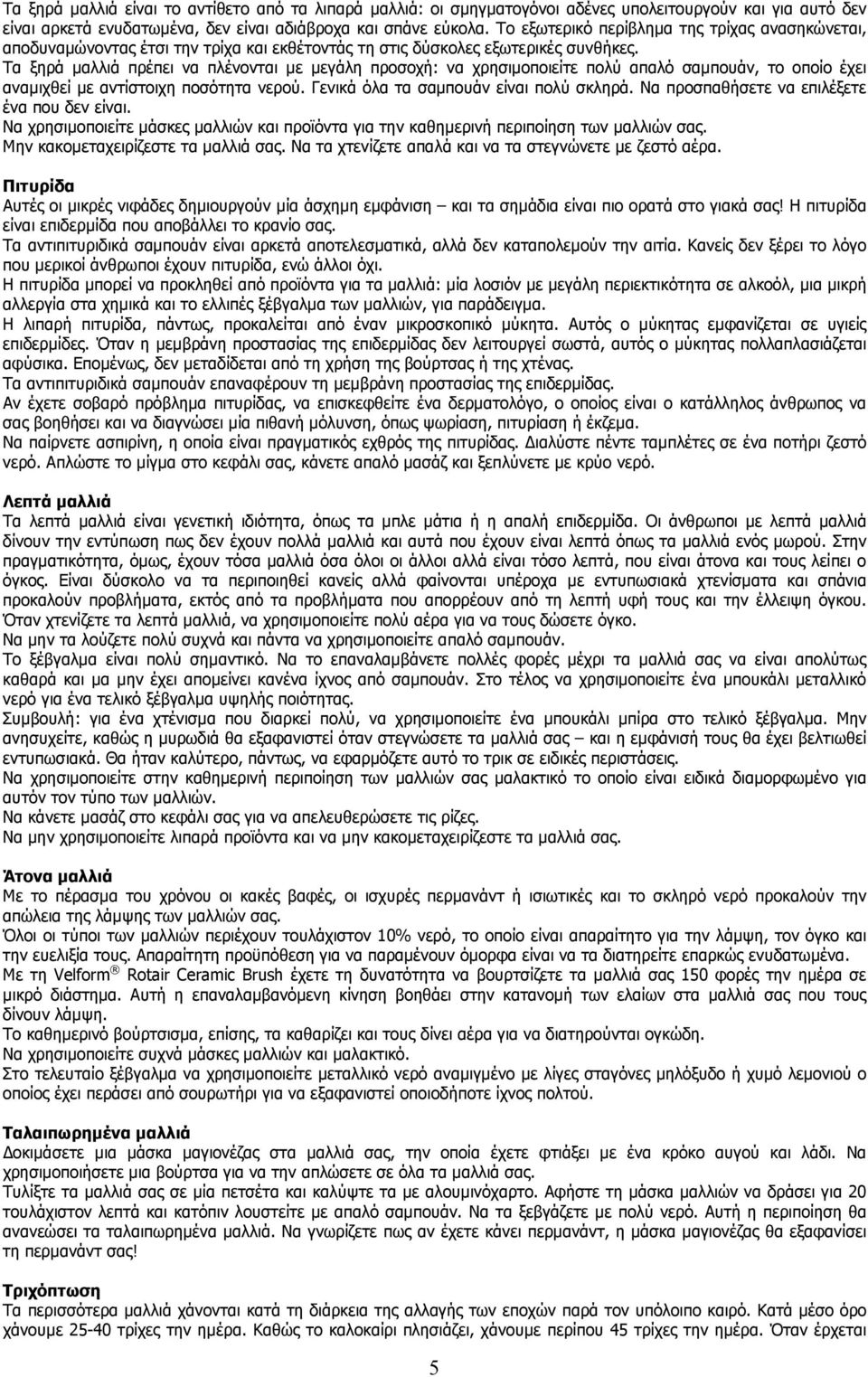 Τα ξηρά µαλλιά πρέπει να πλένονται µε µεγάλη προσοχή: να χρησιµοποιείτε πολύ απαλό σαµπουάν, το οποίο έχει αναµιχθεί µε αντίστοιχη ποσότητα νερού. Γενικά όλα τα σαµπουάν είναι πολύ σκληρά.