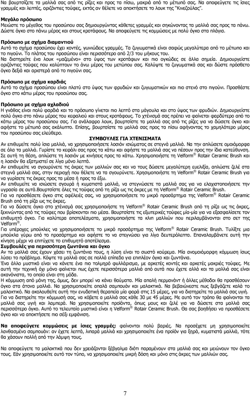 Μεγάλο πρόσωπο Μειώστε το µέγεθος του προσώπου σας δηµιουργώντας κάθετες γραµµές και σηκώνοντας τα µαλλιά σας προς τα πάνω. ώστε όγκο στο πάνω µέρος και στους κροτάφους.