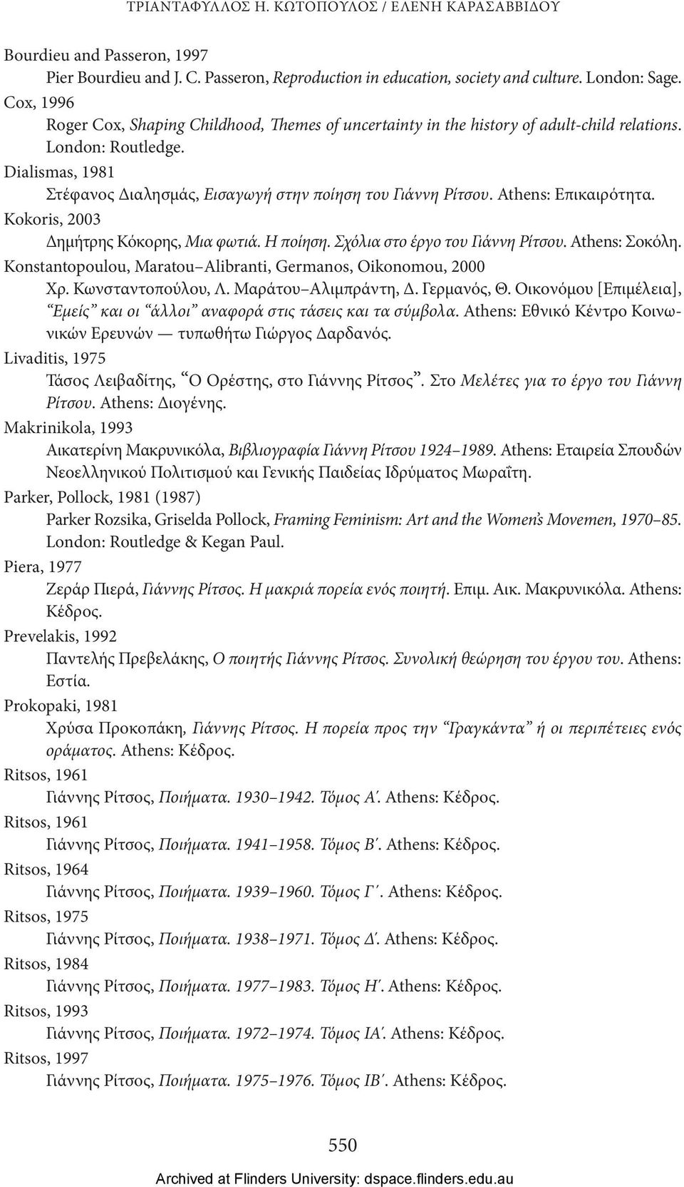 Athens: Επικαιρότητα. Kokoris, 2003 Δημήτρης Κόκορης, Μια φωτιά. Η ποίηση. Σχόλια στο έργο του Γιάννη Ρίτσου. Athens: Σοκόλη. Konstantopoulou, Maratou Alibranti, Germanos, Oikonomou, 2000 Χρ.